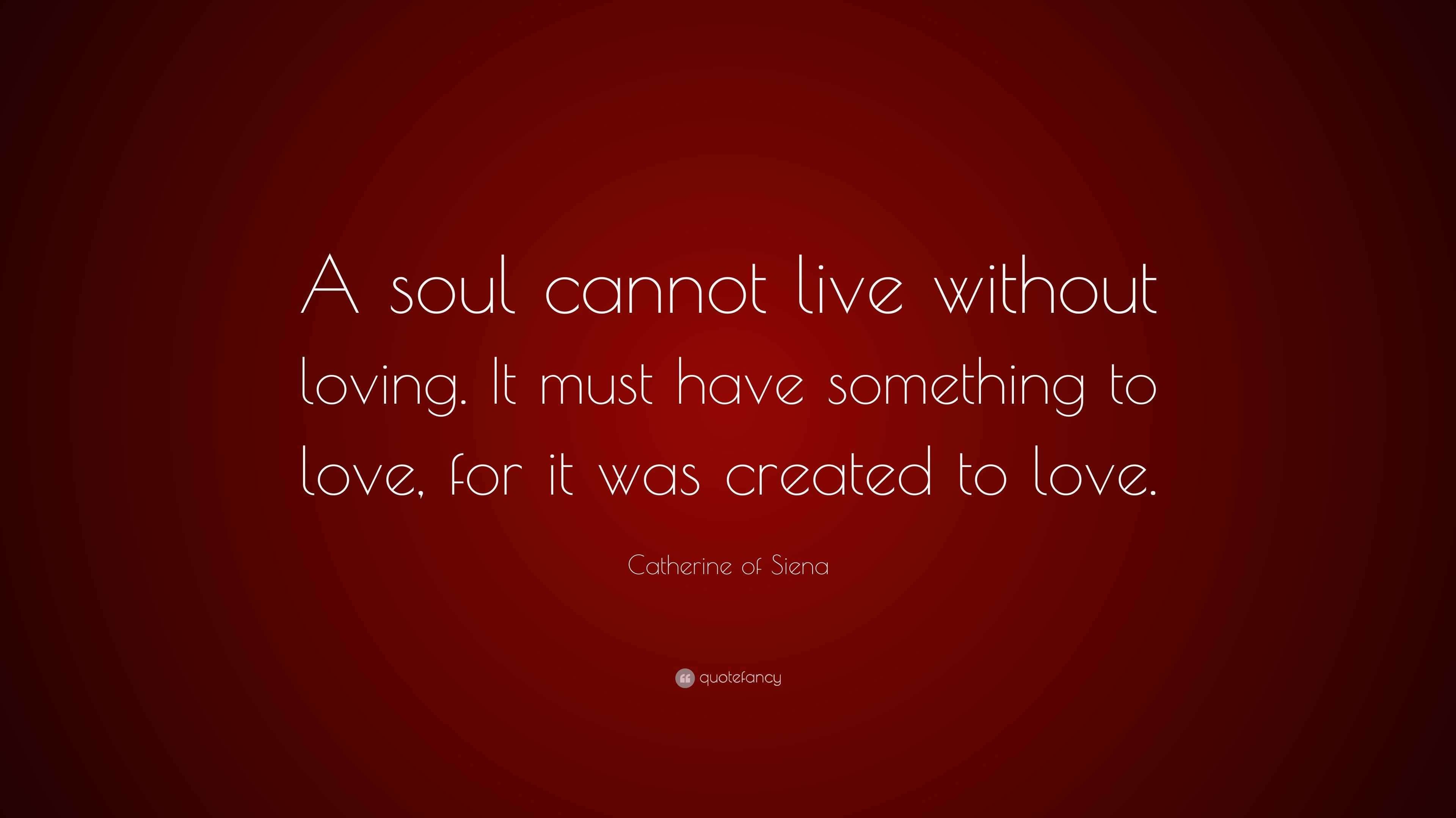 Catherine of Siena Quote: “A soul cannot live without loving. It must ...