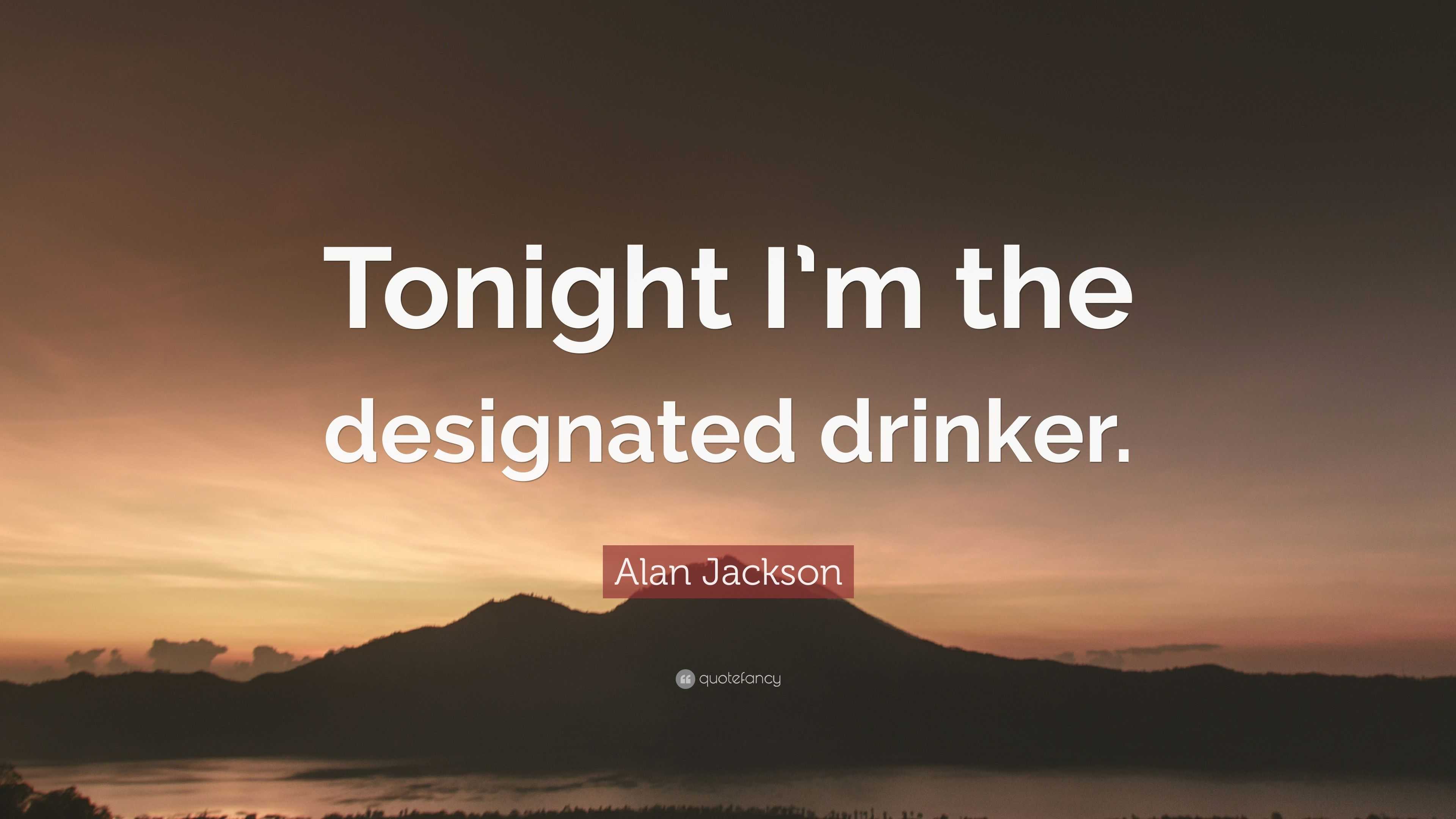 Alan Jackson Quote “Tonight I’m the designated drinker.”