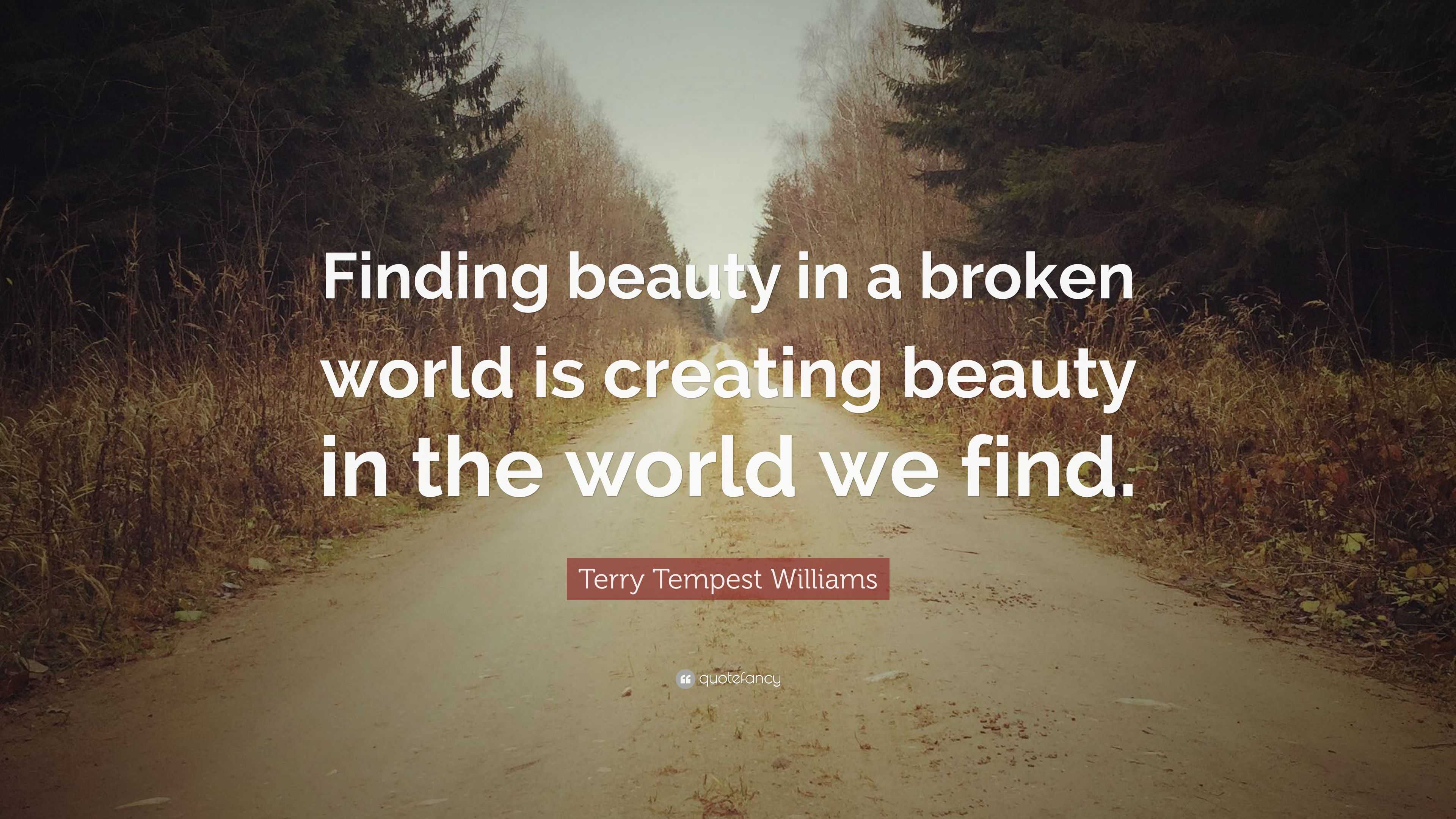 Terry Tempest Williams Quote: "Finding beauty in a broken ...