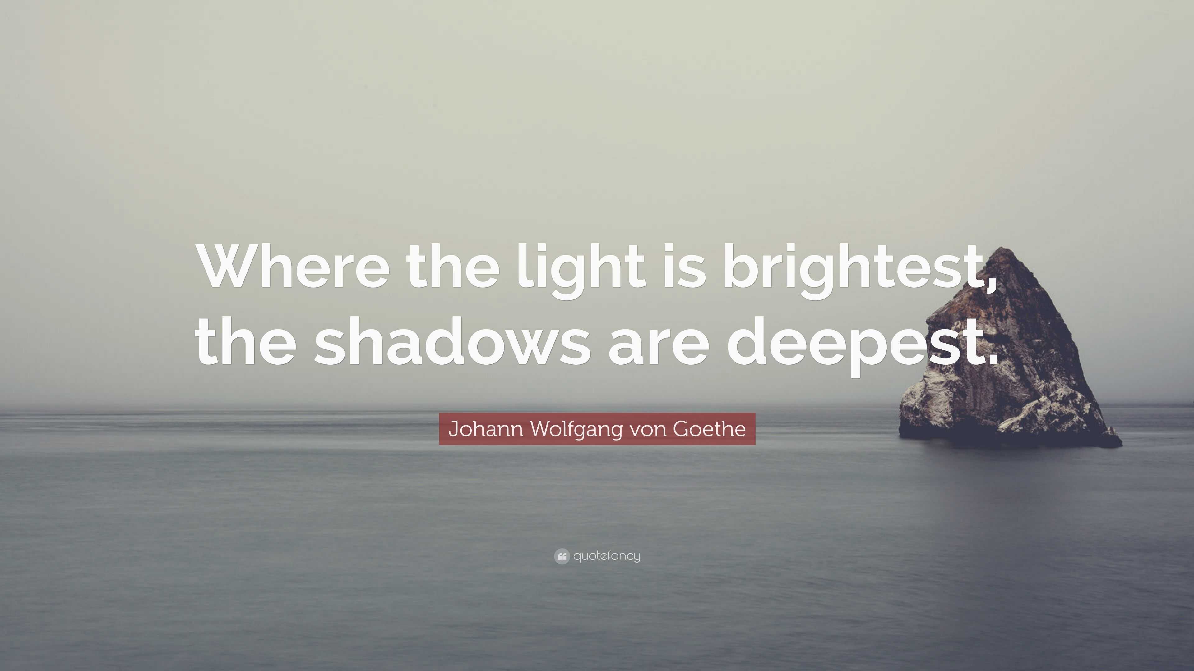 Johann Wolfgang von Goethe Quote: “Where the light is brightest, the ...