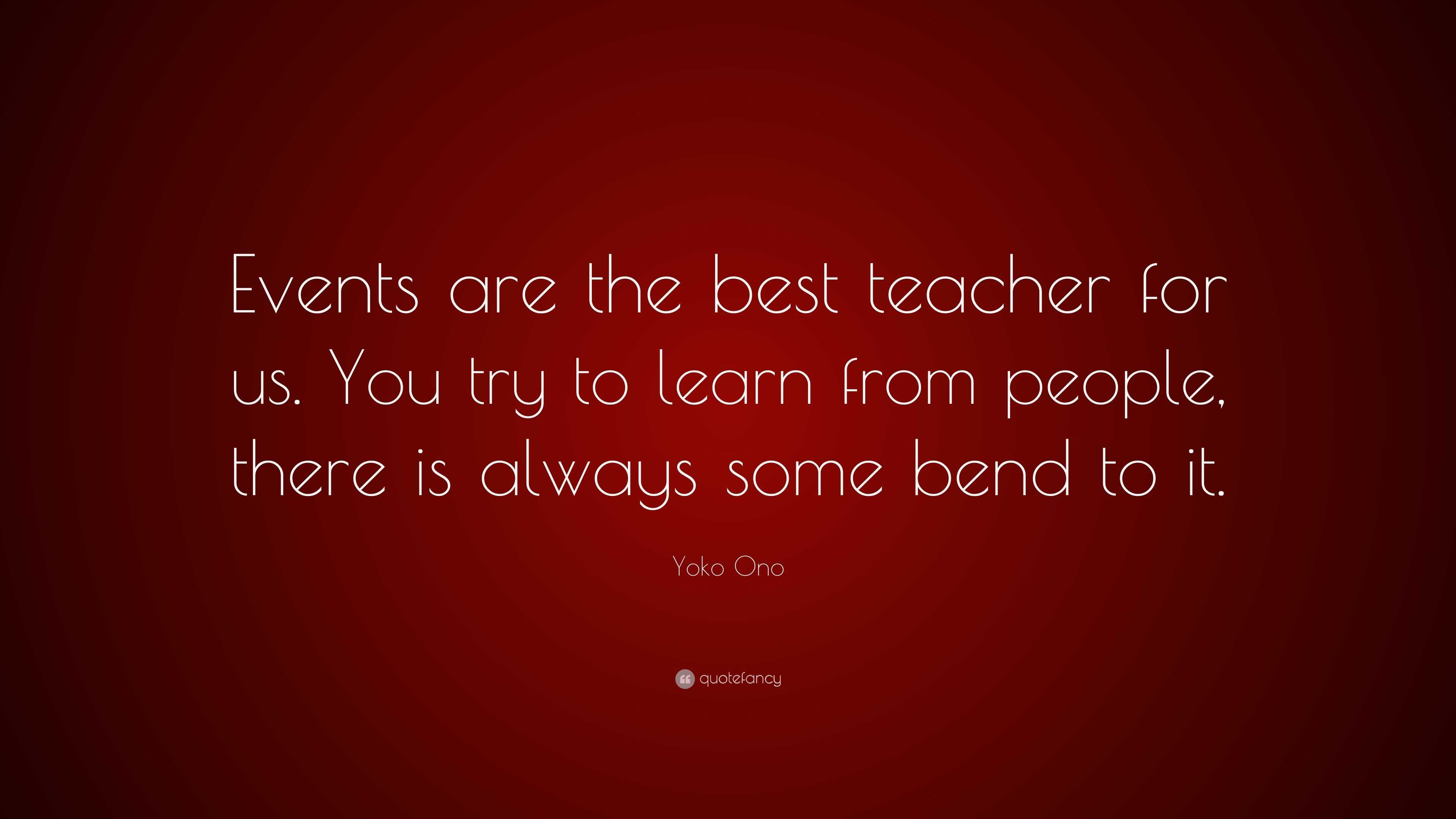 Yoko Ono Quote: “Events are the best teacher for us. You try to learn ...