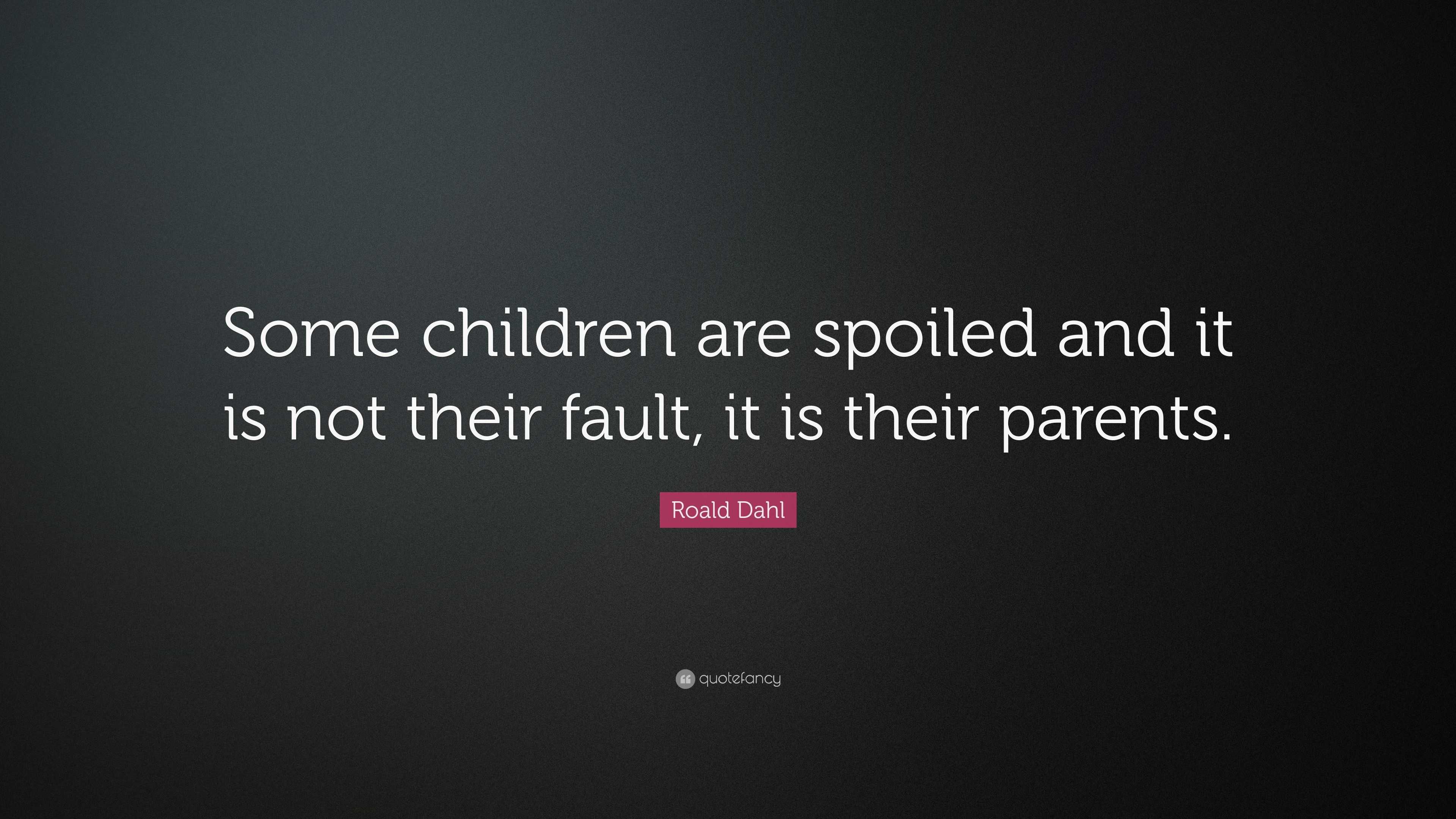 Roald Dahl Quote: “Some children are spoiled and it is not their fault ...