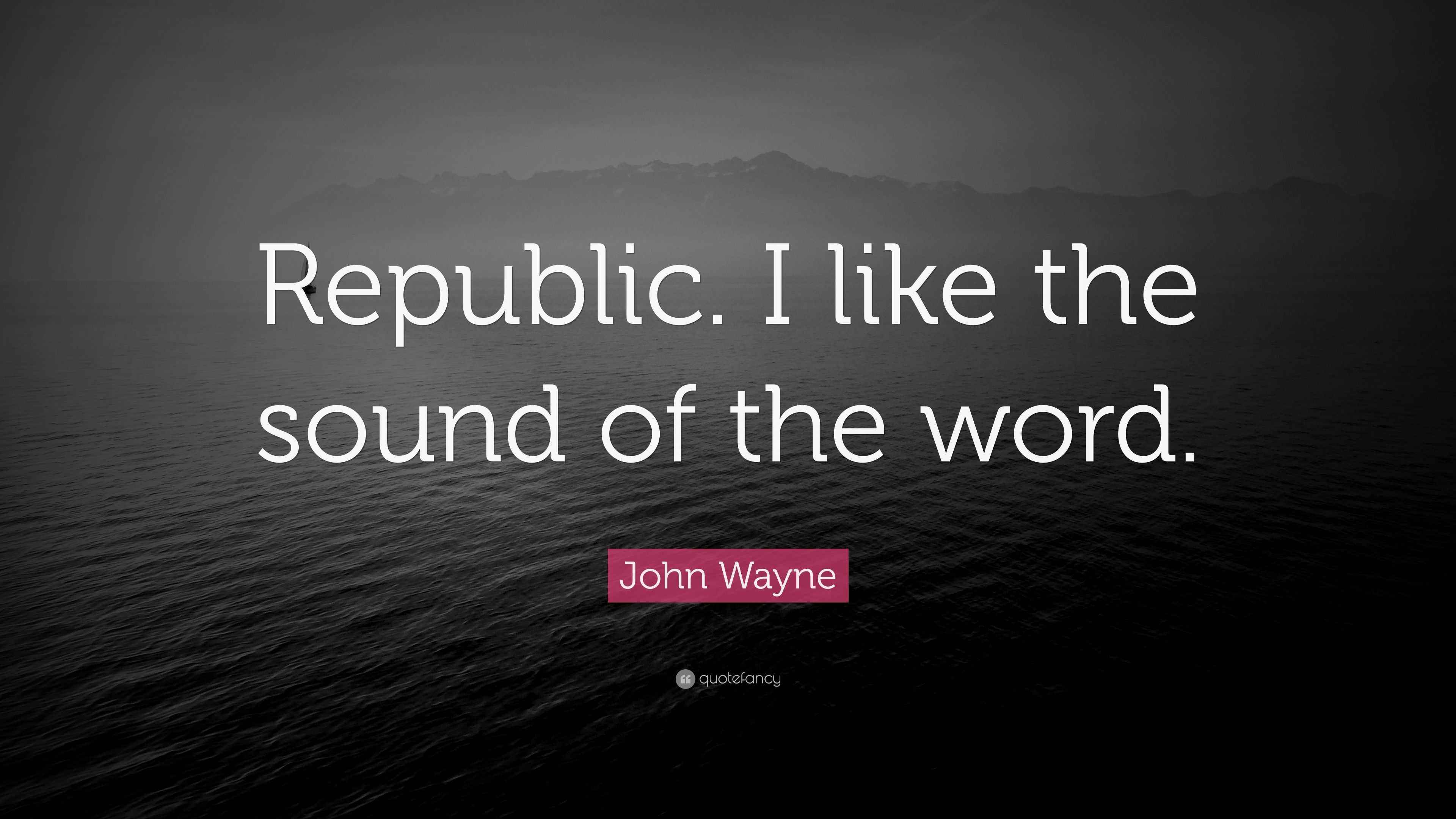 John Wayne Quote “Republic. I like the sound of the word.”