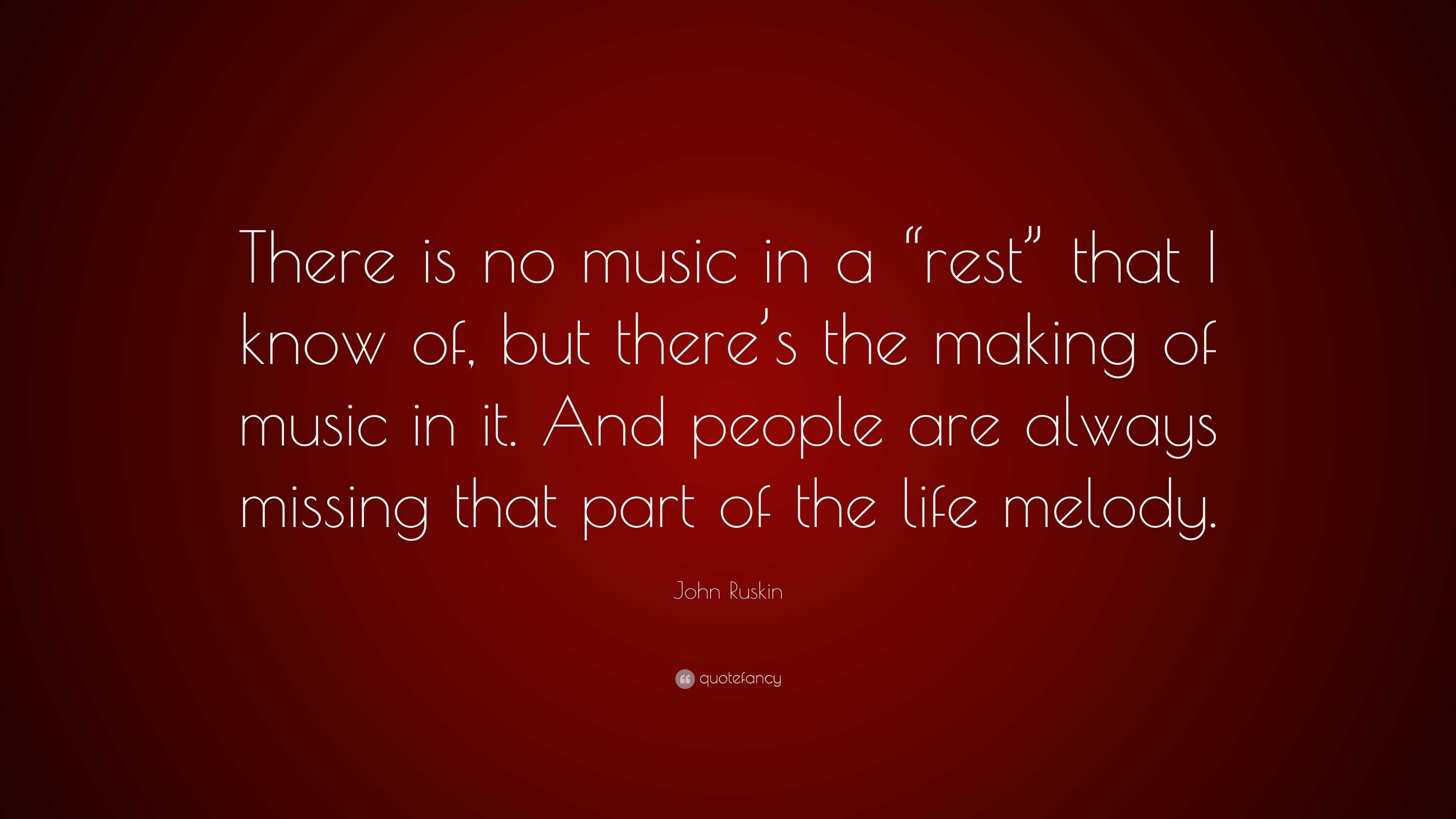 John Ruskin Quote: “There is no music in a “rest” that I know of, but ...