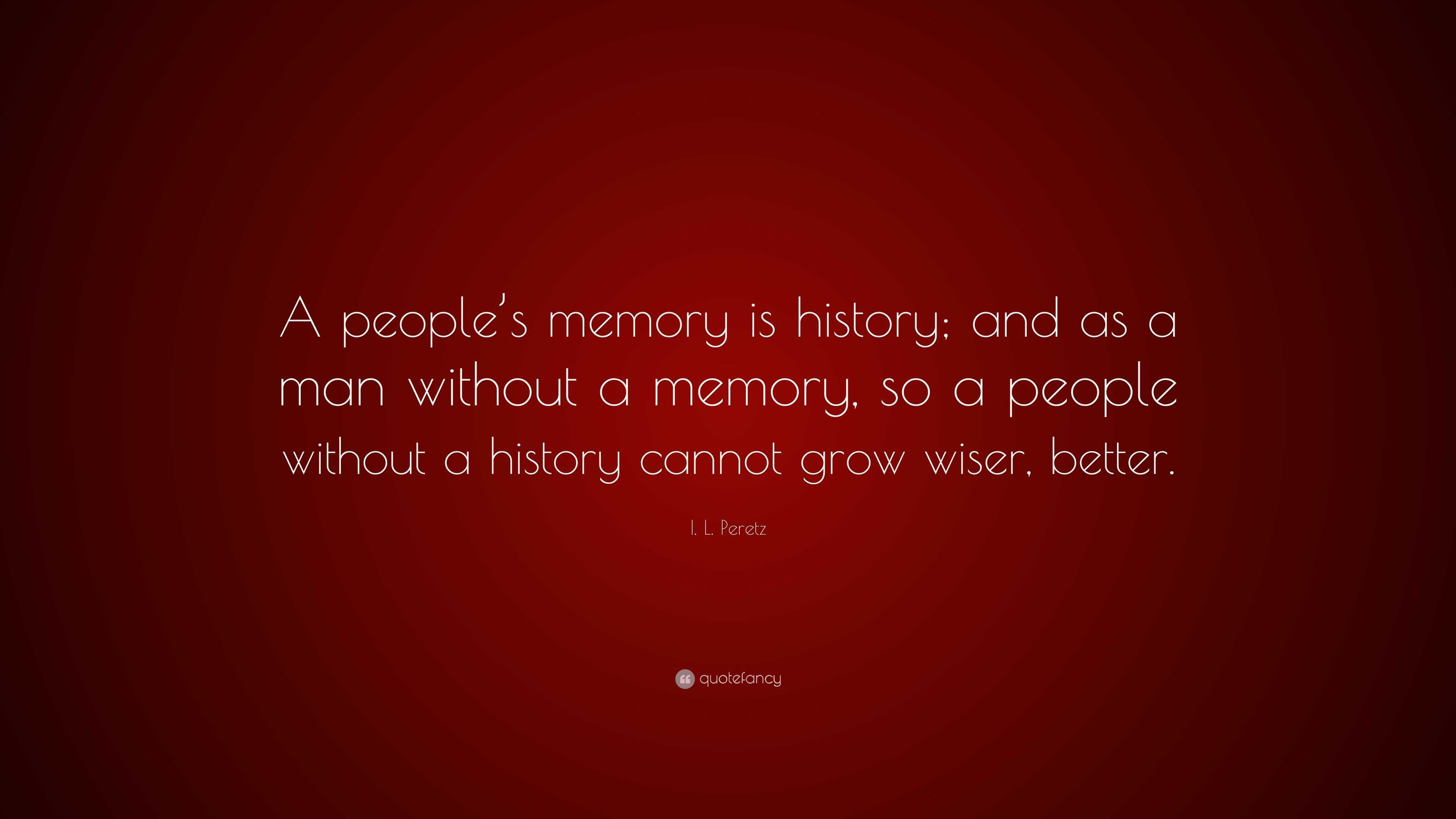 I. L. Peretz Quote: “A people’s memory is history; and as a man without ...