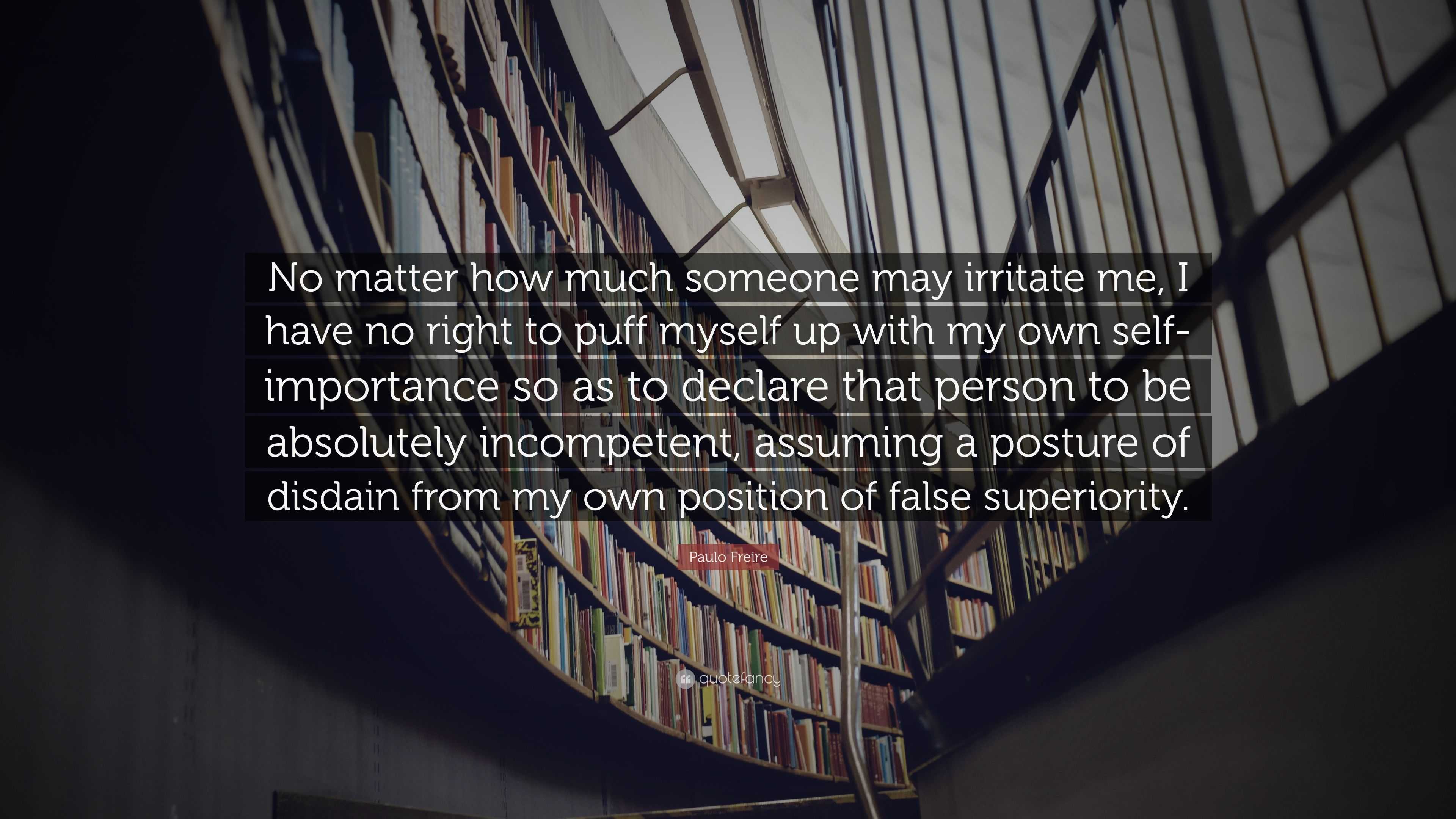 Paulo Freire Quote: “No matter how much someone may irritate me, I have ...