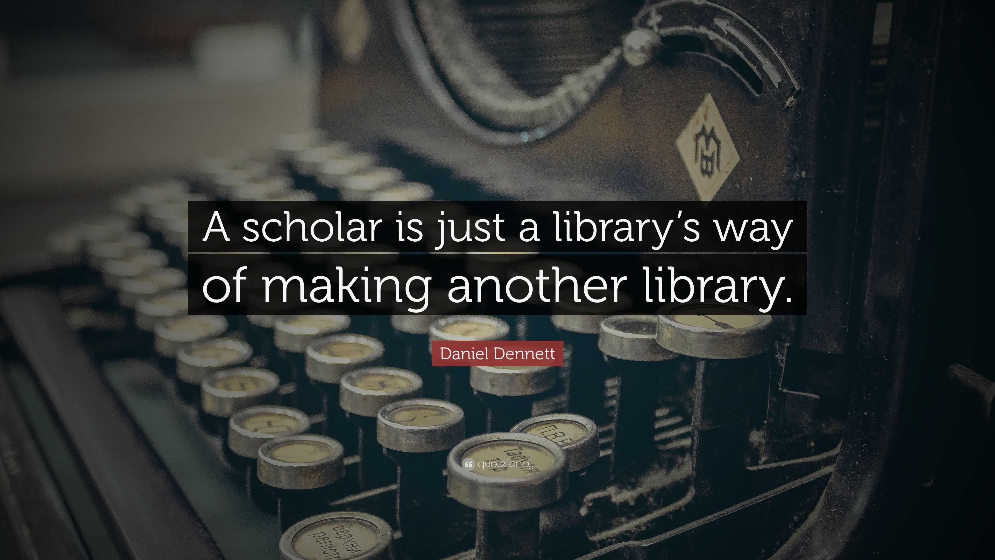 Daniel Dennett Quote: “A scholar is just a library’s way of making ...