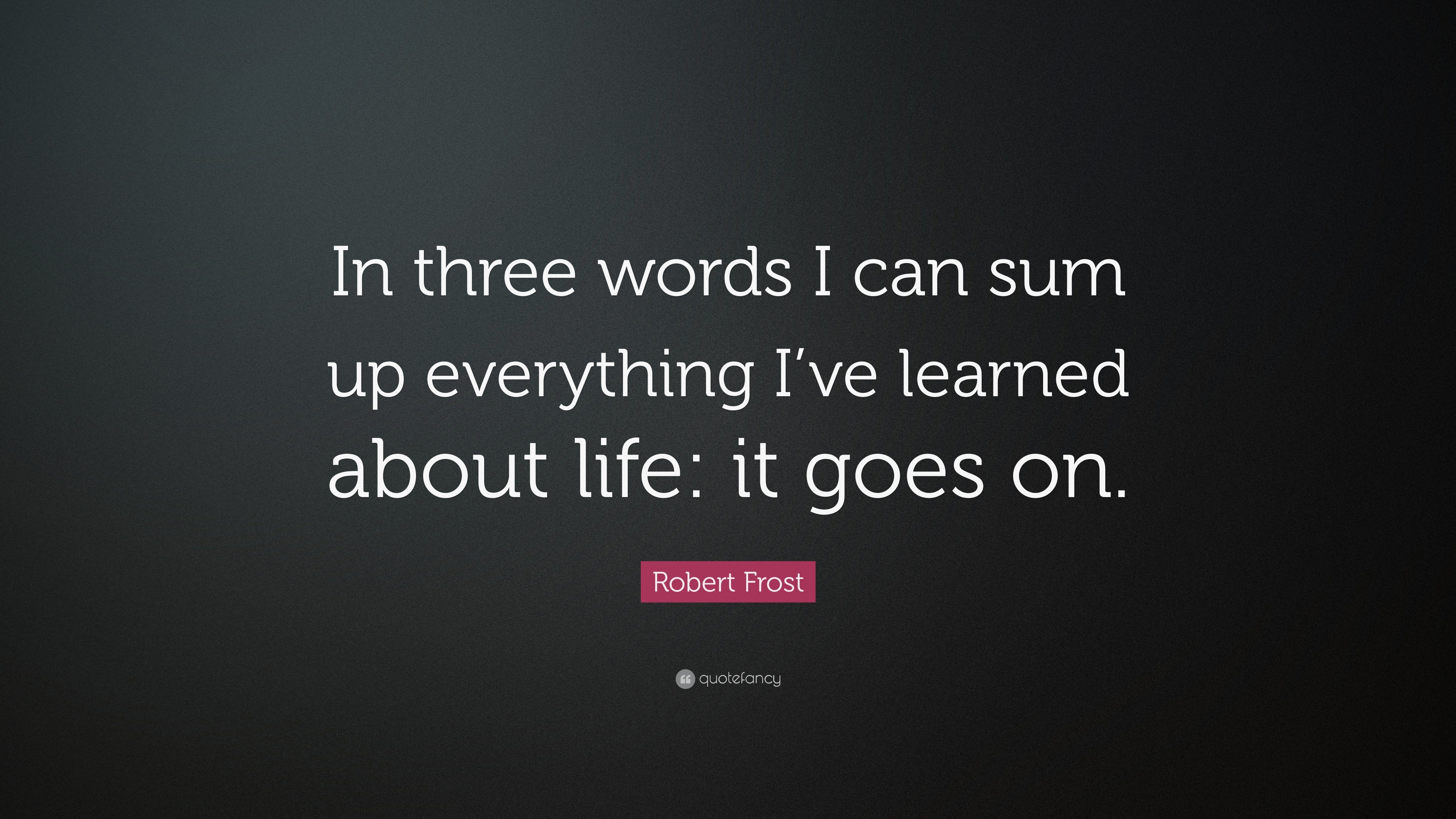 Robert Frost Quote “In three words I can sum up everything I’ve