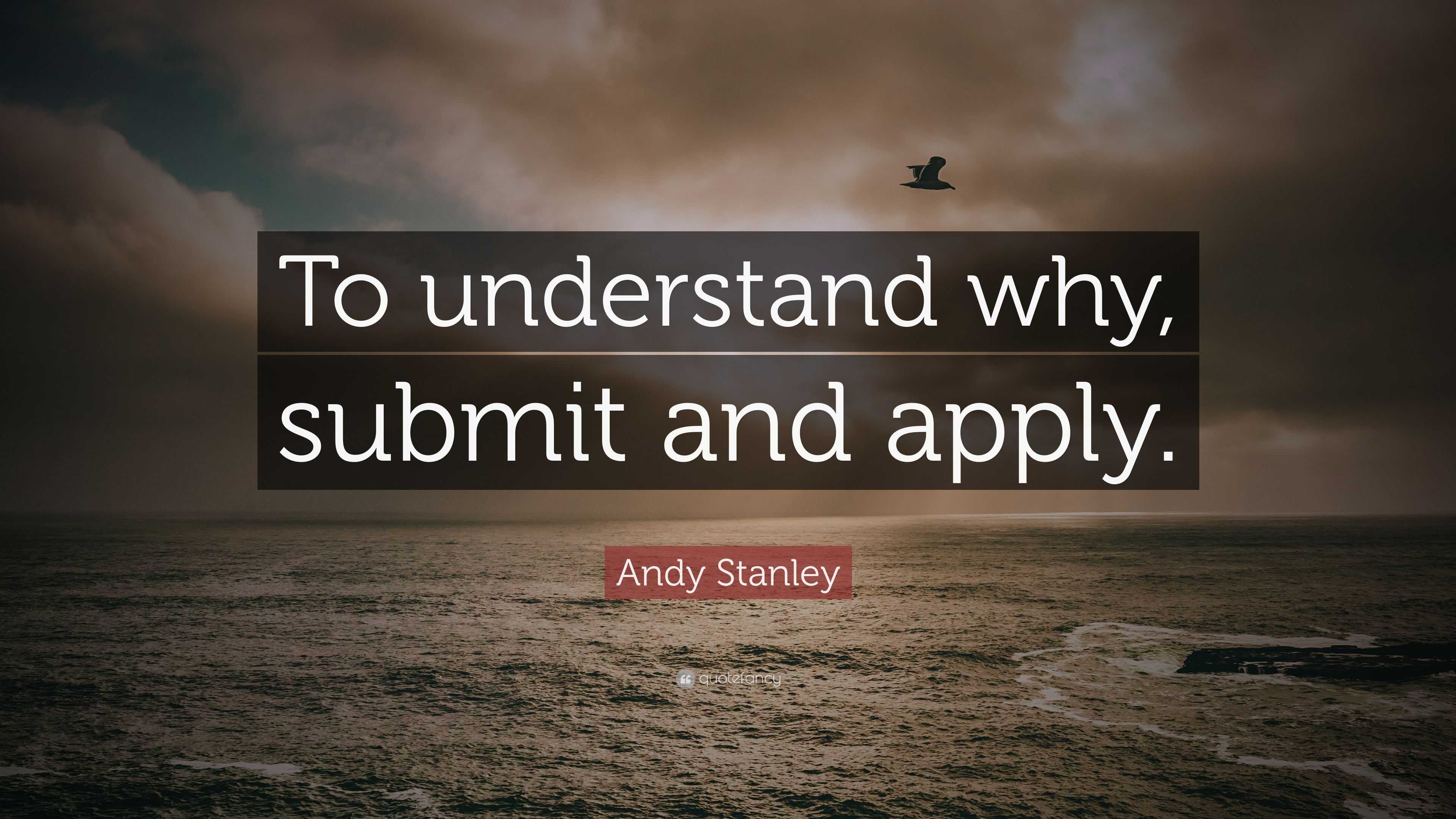 Andy Stanley Quote: “To understand why, submit and apply.” (10