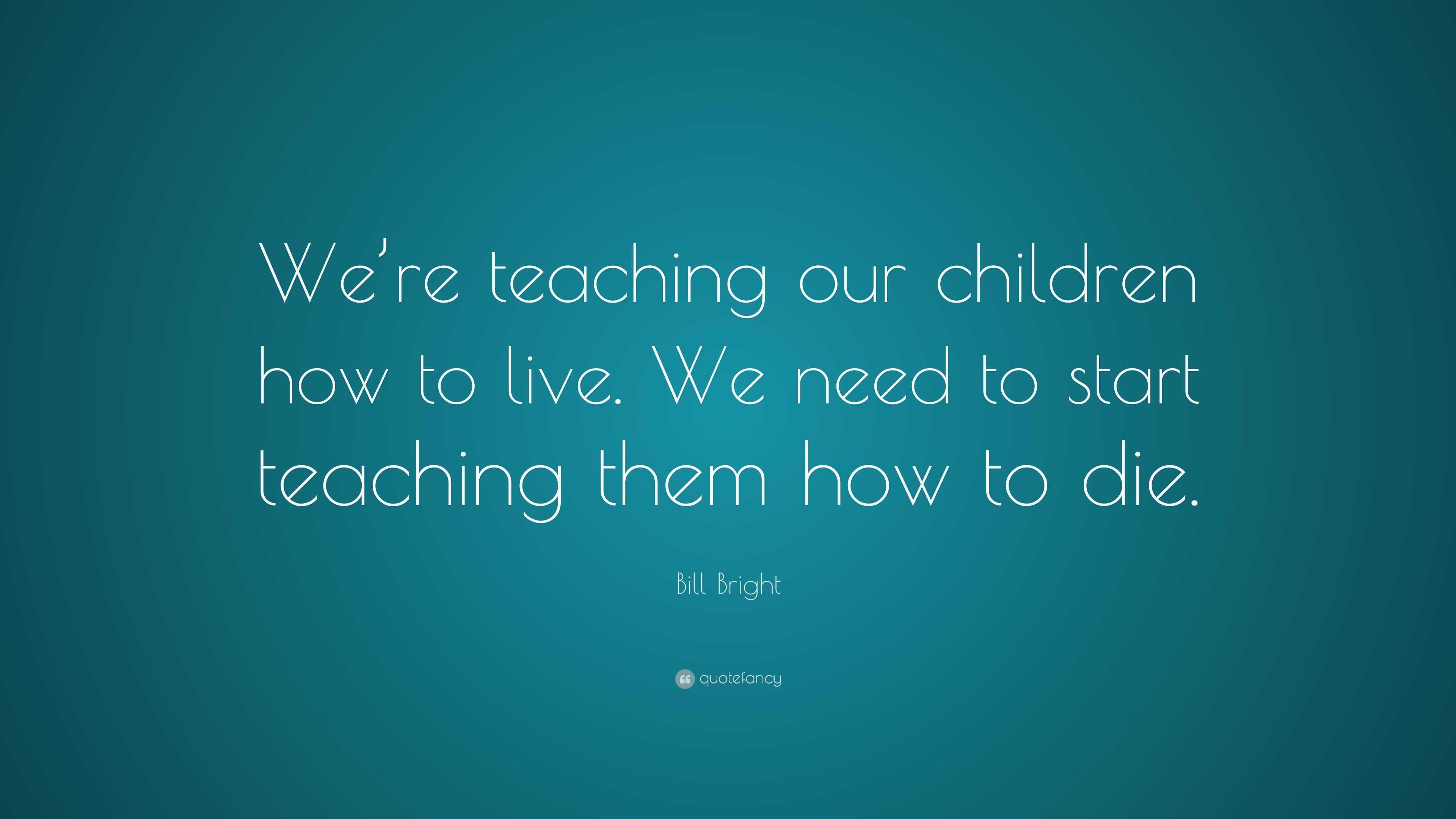 Bill Bright Quote: “We’re teaching our children how to live. We need to ...