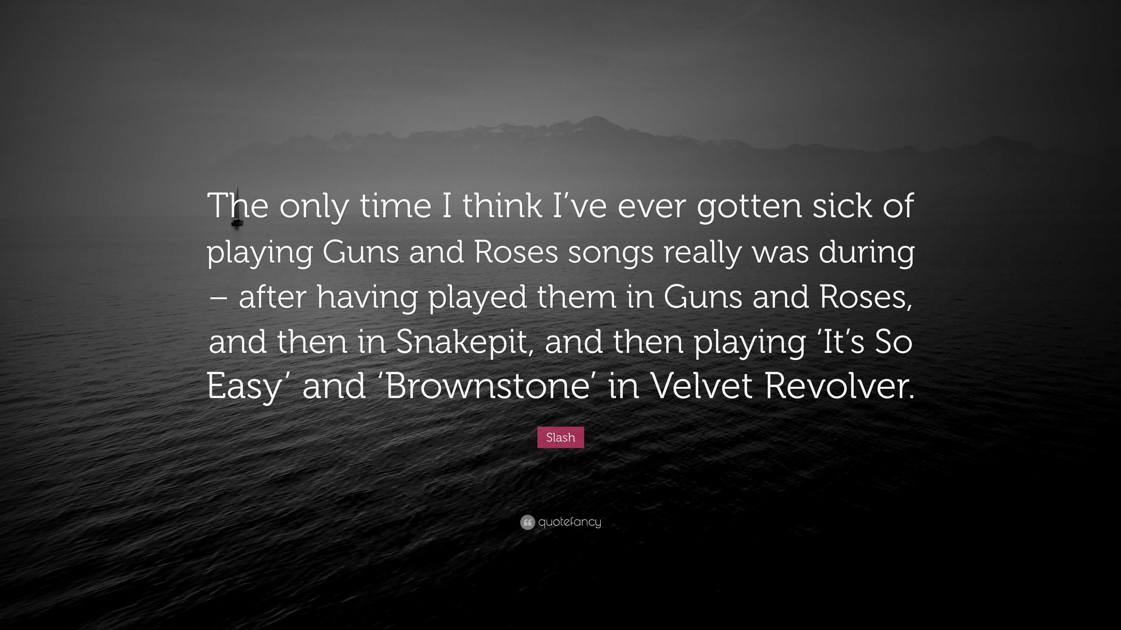 Slash Quote The Only Time I Think I Ve Ever Gotten Sick Of Playing Guns And Roses Songs Really Was During After Having Played Them 7 Wallpapers Quotefancy