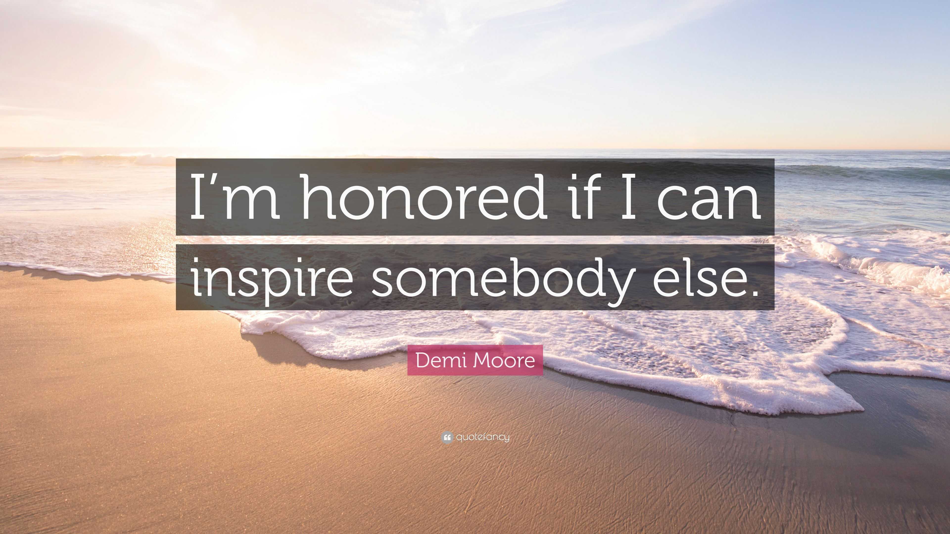 Demi Moore Quote “I’m honored if I can inspire somebody else.”