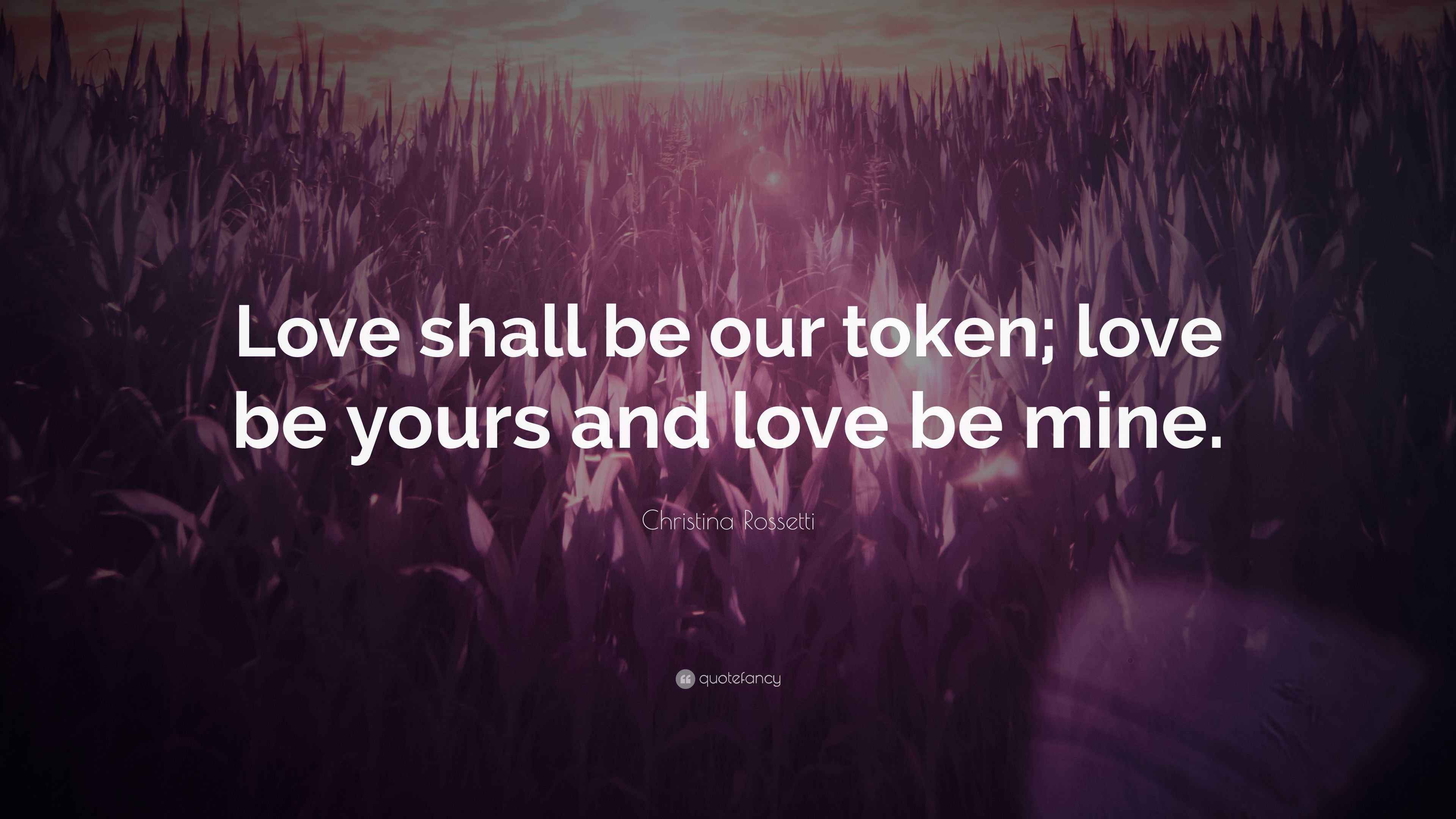 Christina Rossetti Quote: “Love shall be our token; love be yours and ...