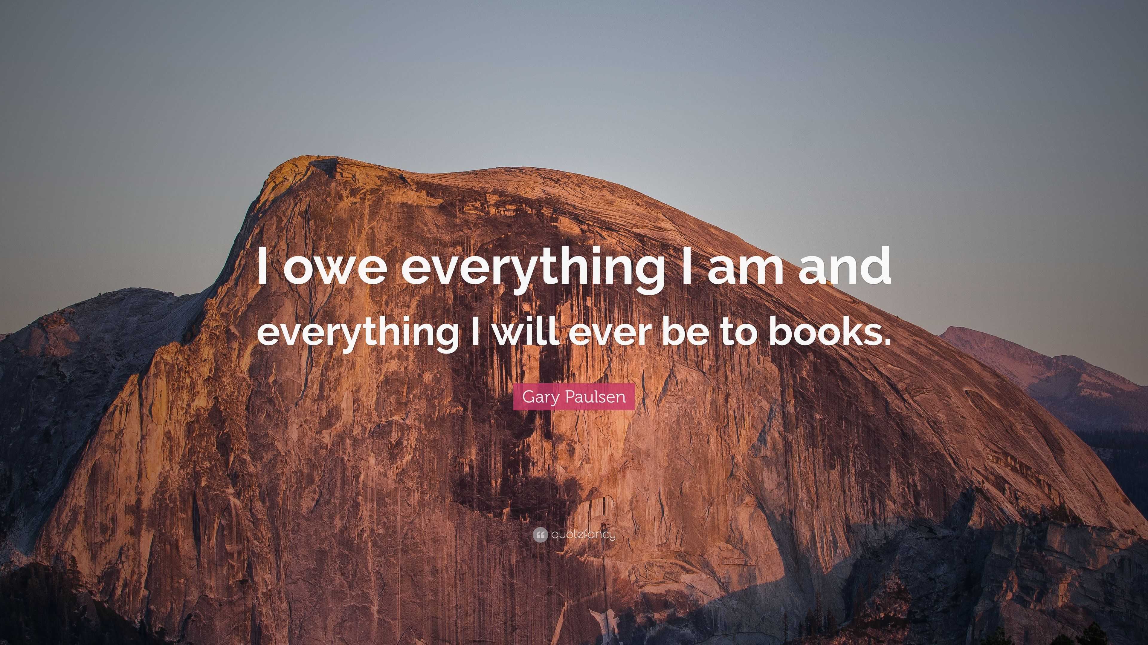 Gary Paulsen Quote: “I owe everything I am and everything I will ever ...