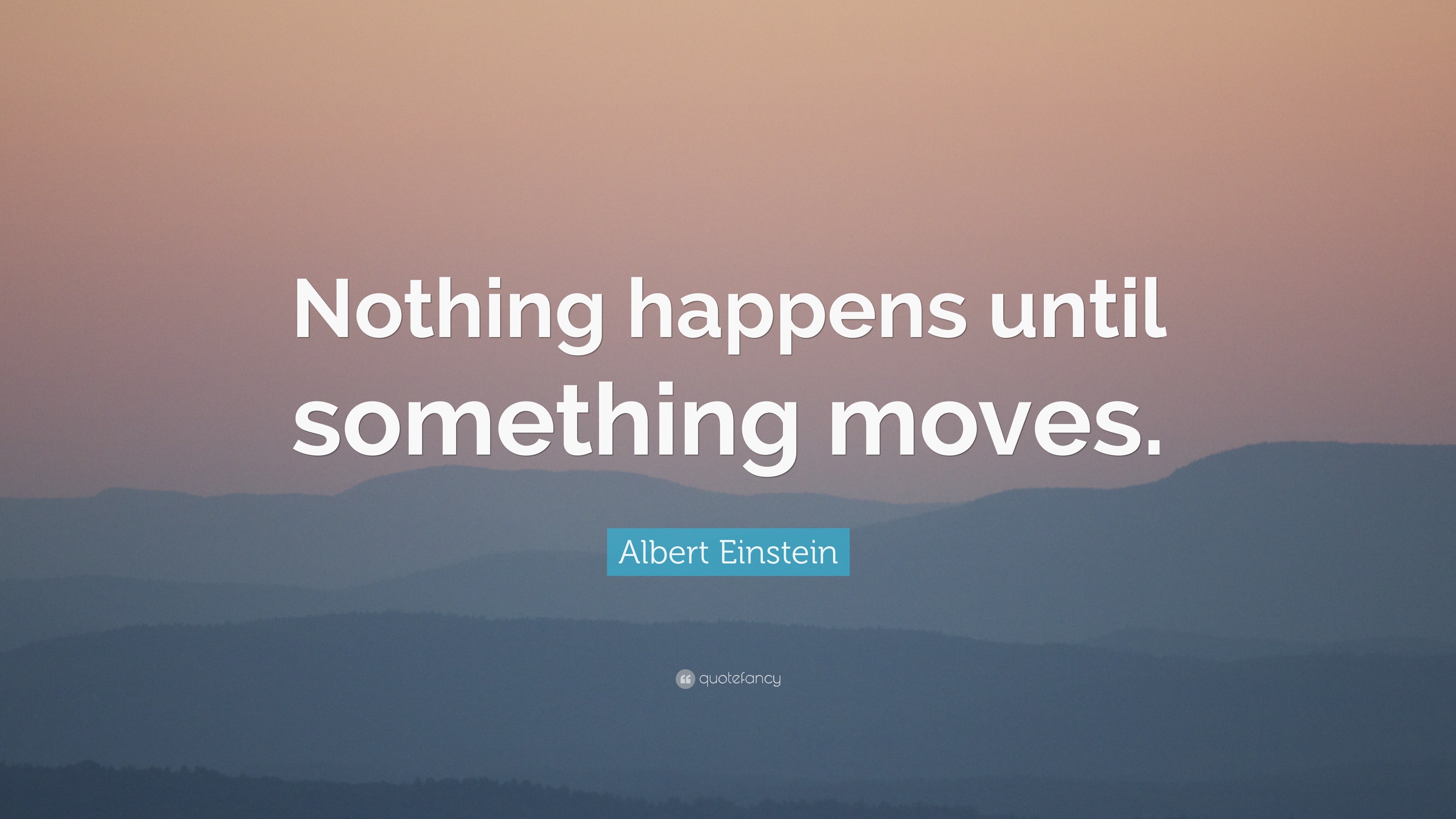 Albert Einstein Quote: “Nothing happens until something moves.”