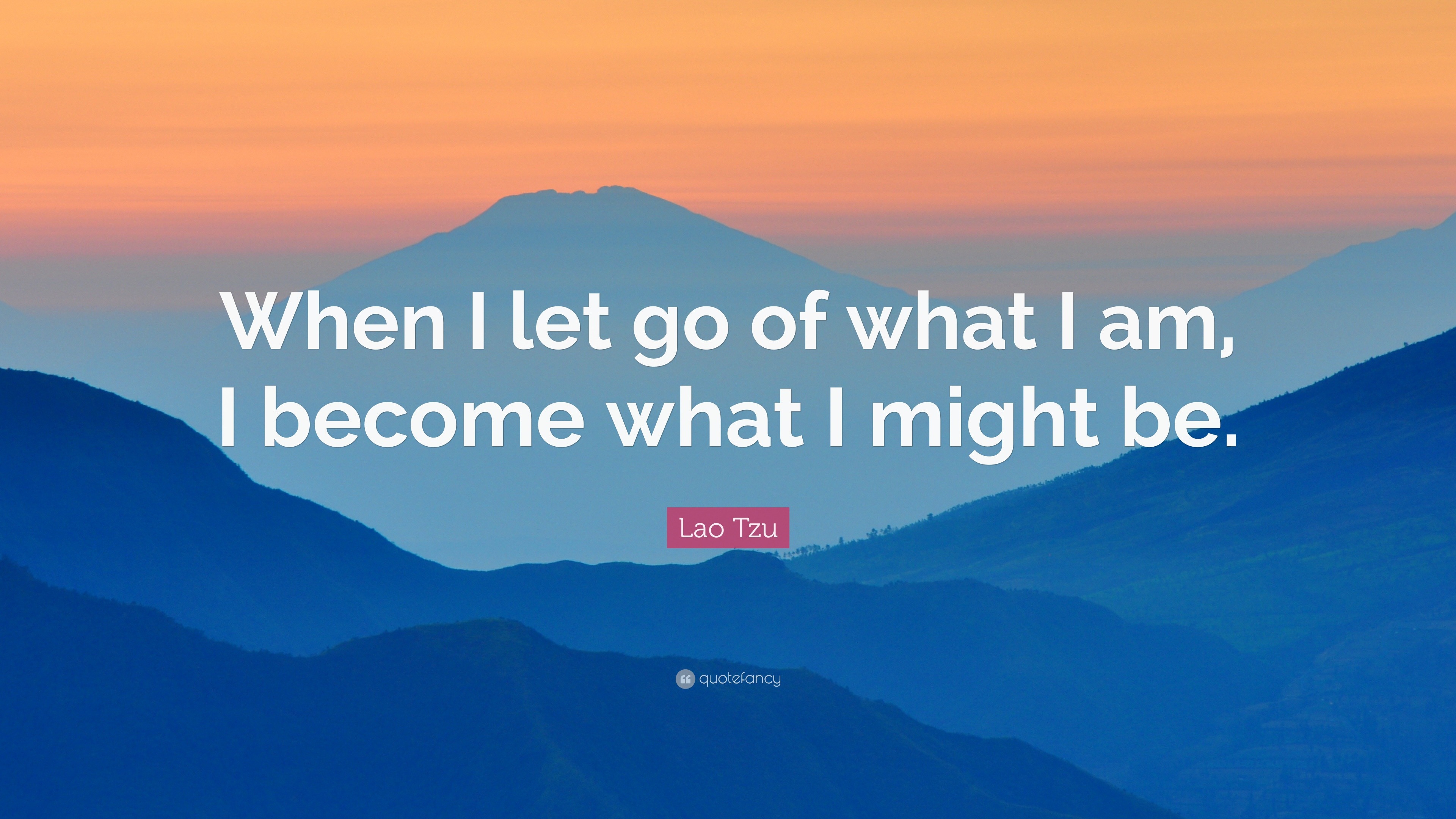 Lao Tzu Quote: “When I let go of what I am, I become what I might be.”