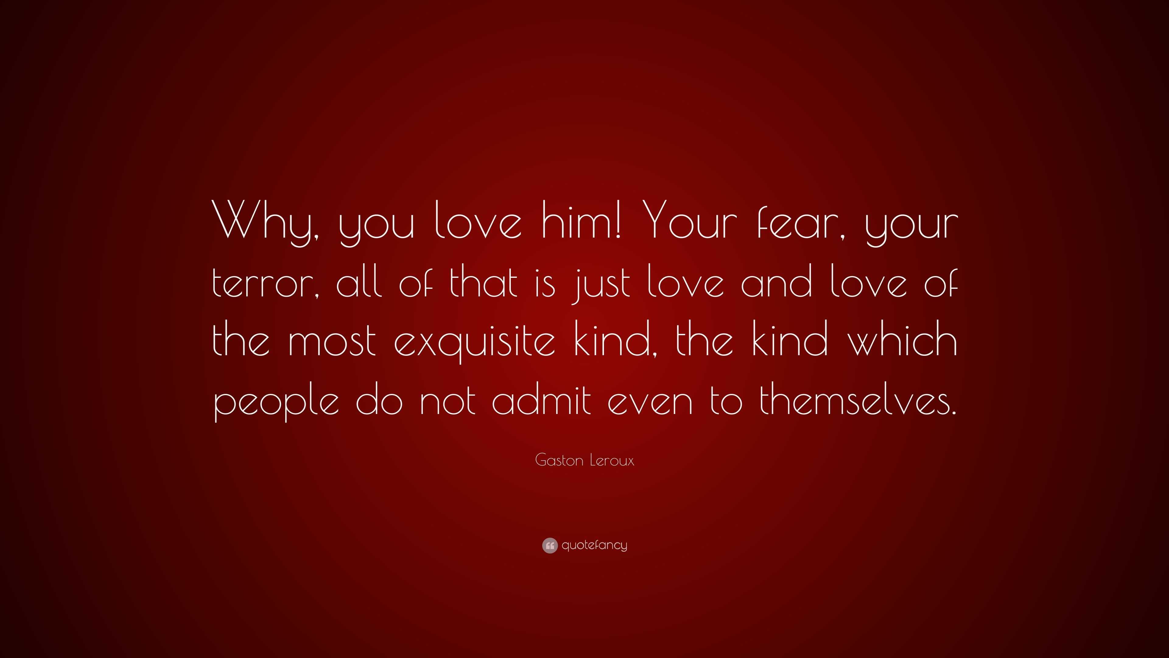 Gaston Leroux Quote: “Why, you love him! Your fear, your terror, all of ...