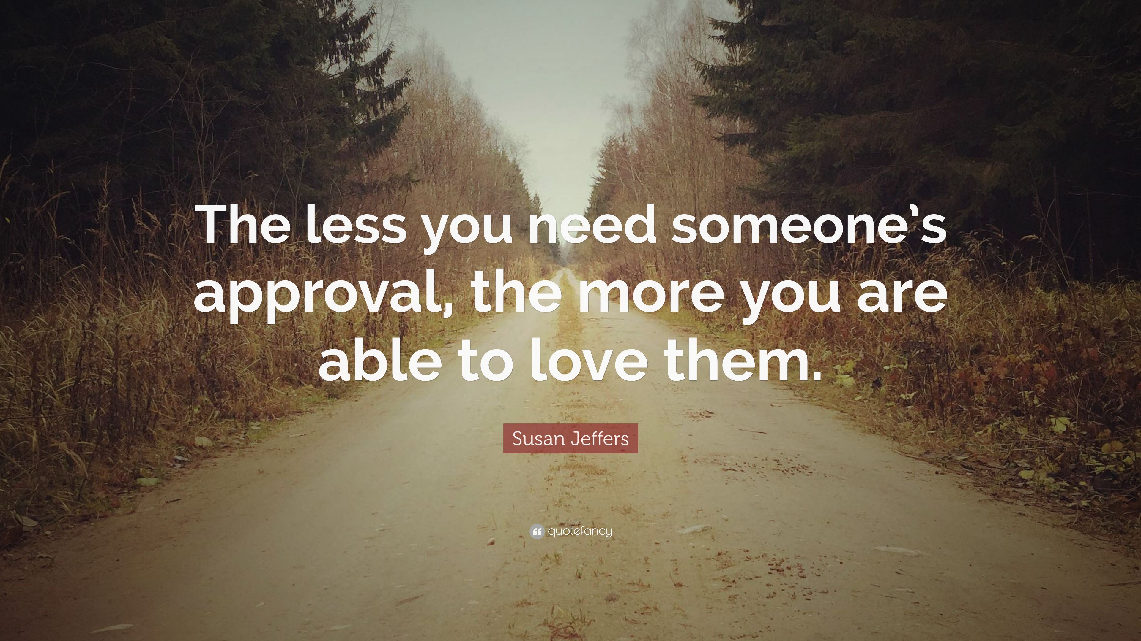 Susan Jeffers Quote “The less you need someone s approval the more you are