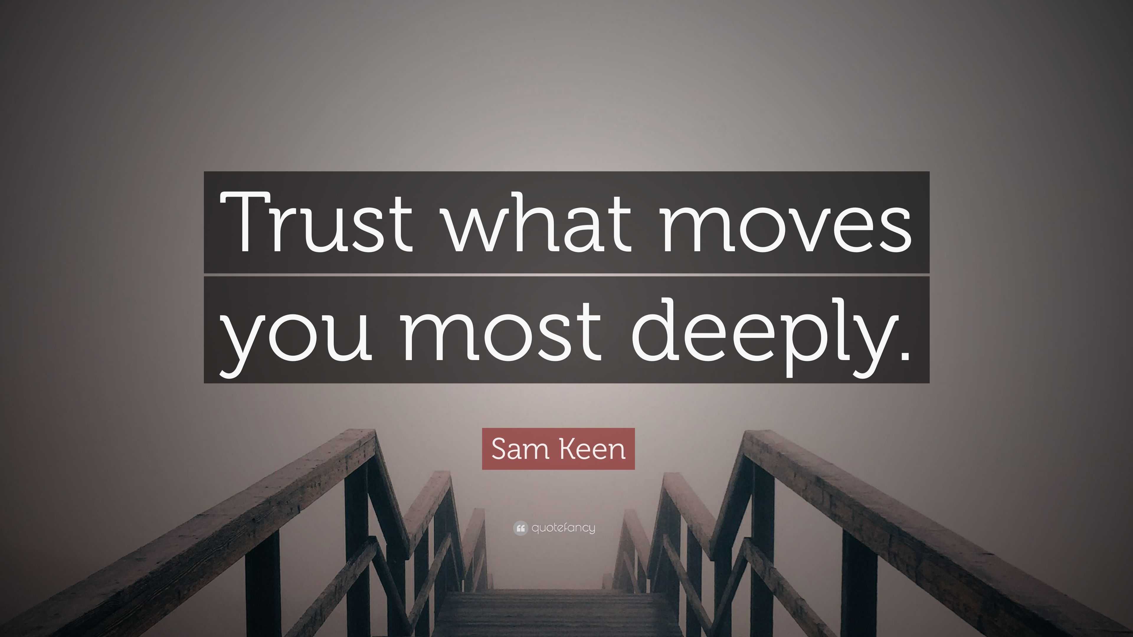 Sam Keen Quote: "Trust what moves you most deeply."