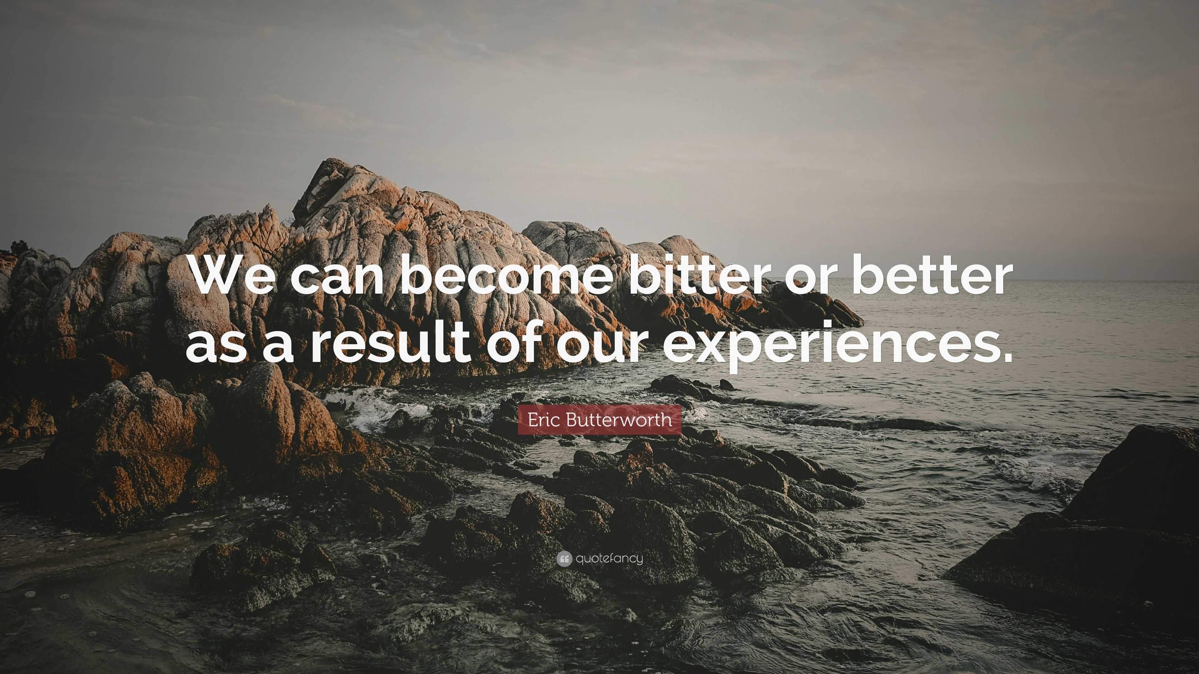 Eric Butterworth Quote: “We can become bitter or better as a result of