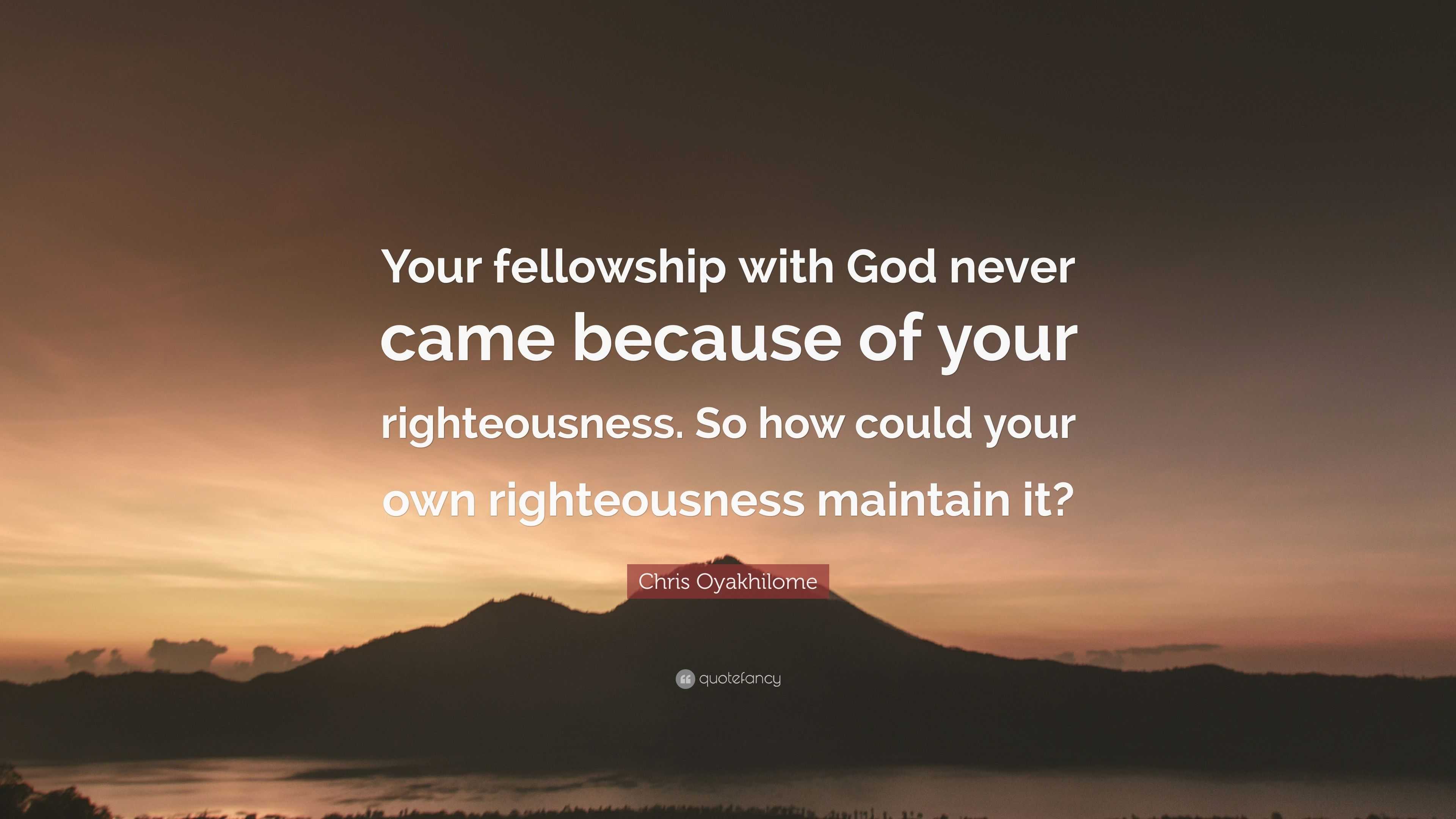 Chris Oyakhilome Quote: “Your fellowship with God never came because of ...