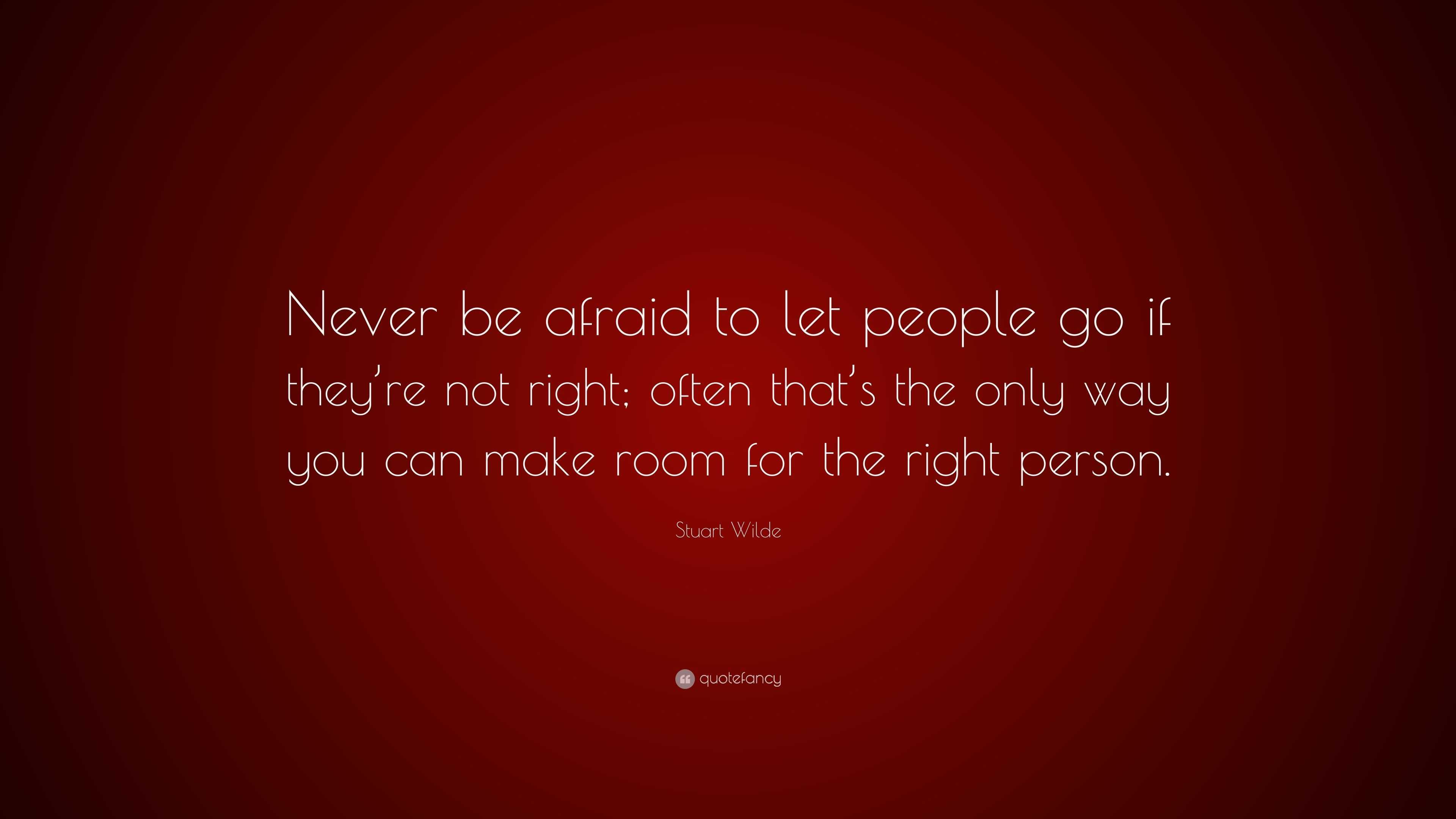 Stuart Wilde Quote: “never Be Afraid To Let People Go If They’re Not 