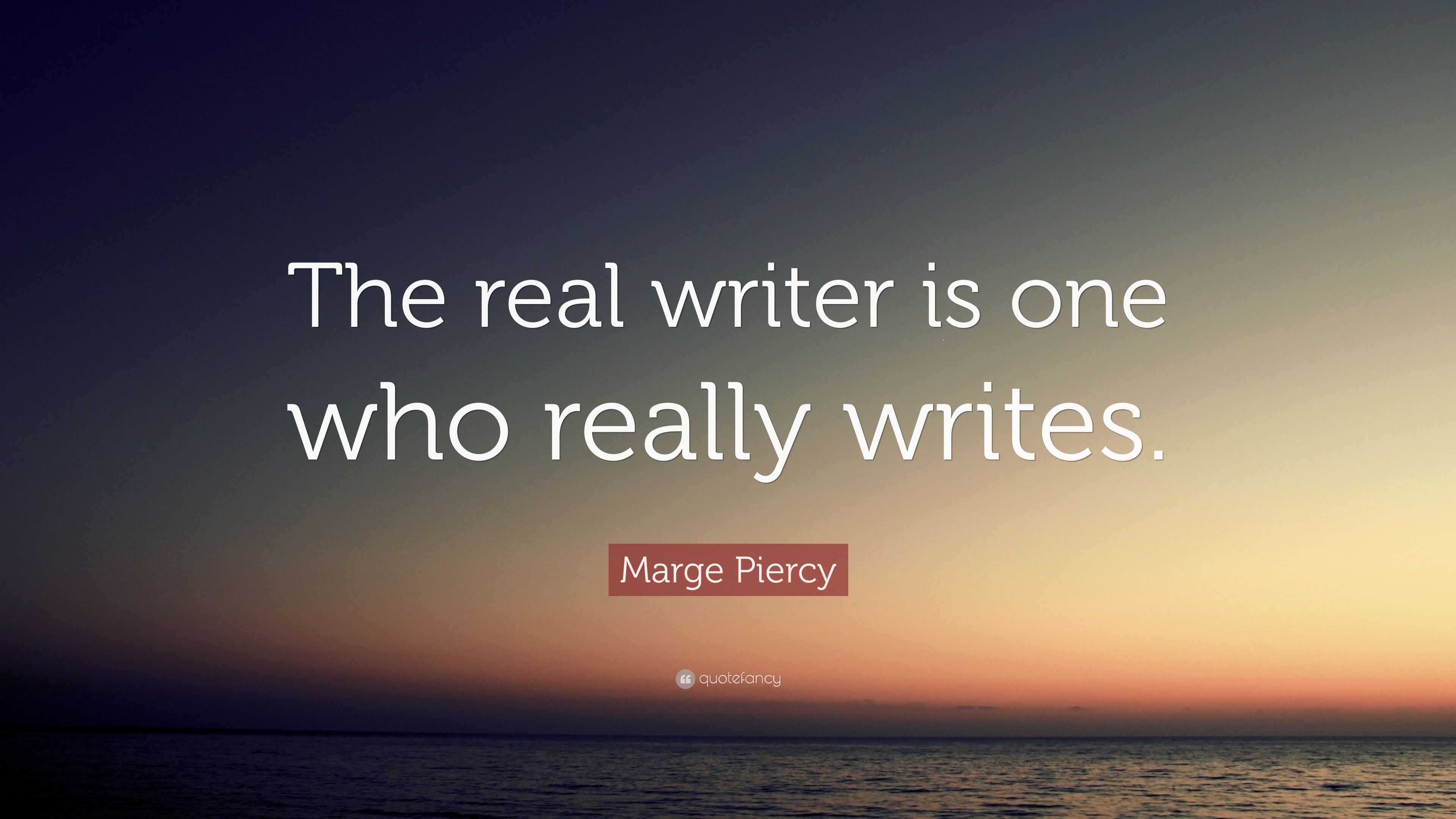 Marge Piercy Quote: “The real writer is one who really writes.”