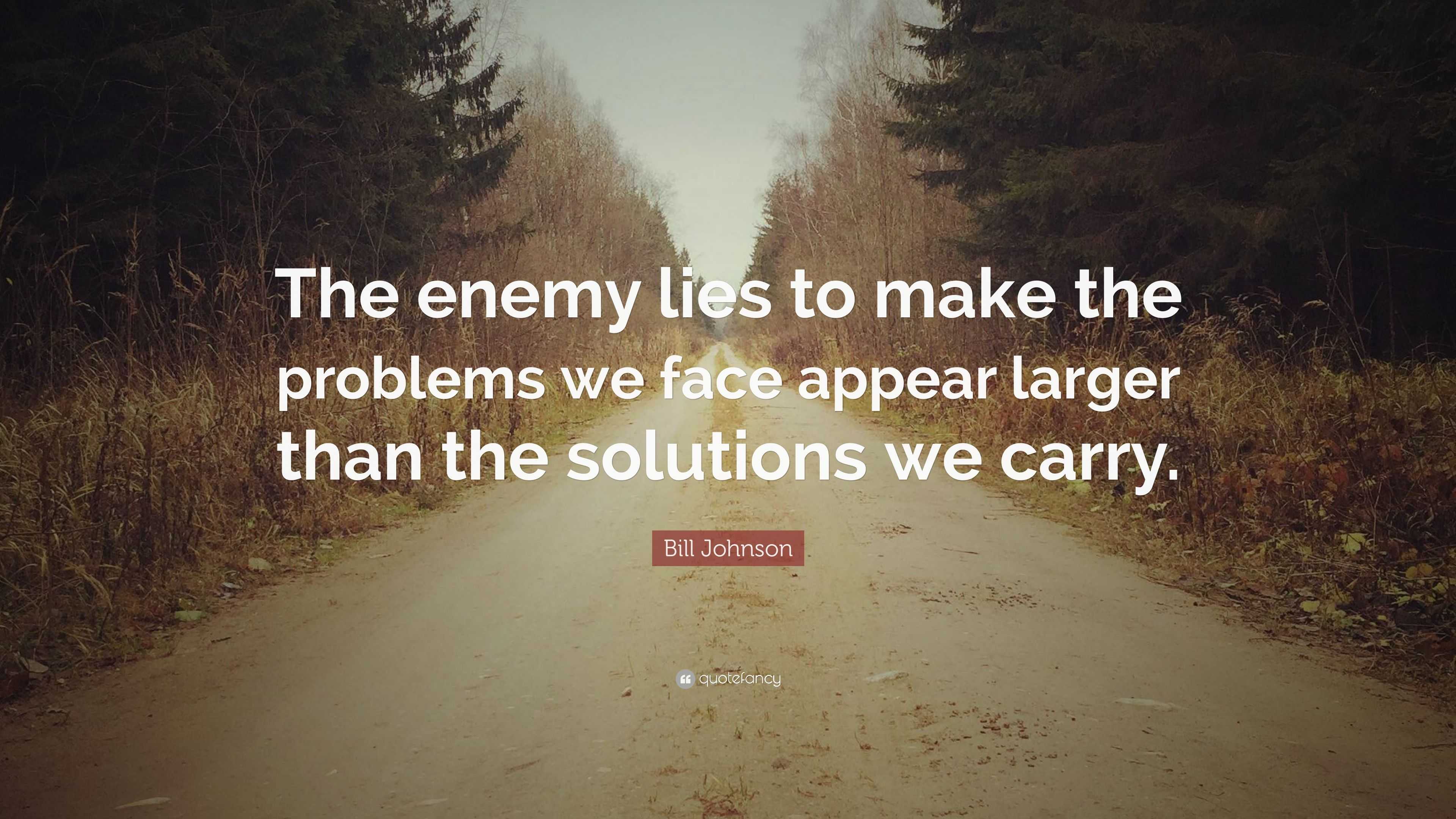 Bill Johnson Quote: “The enemy lies to make the problems we face appear ...