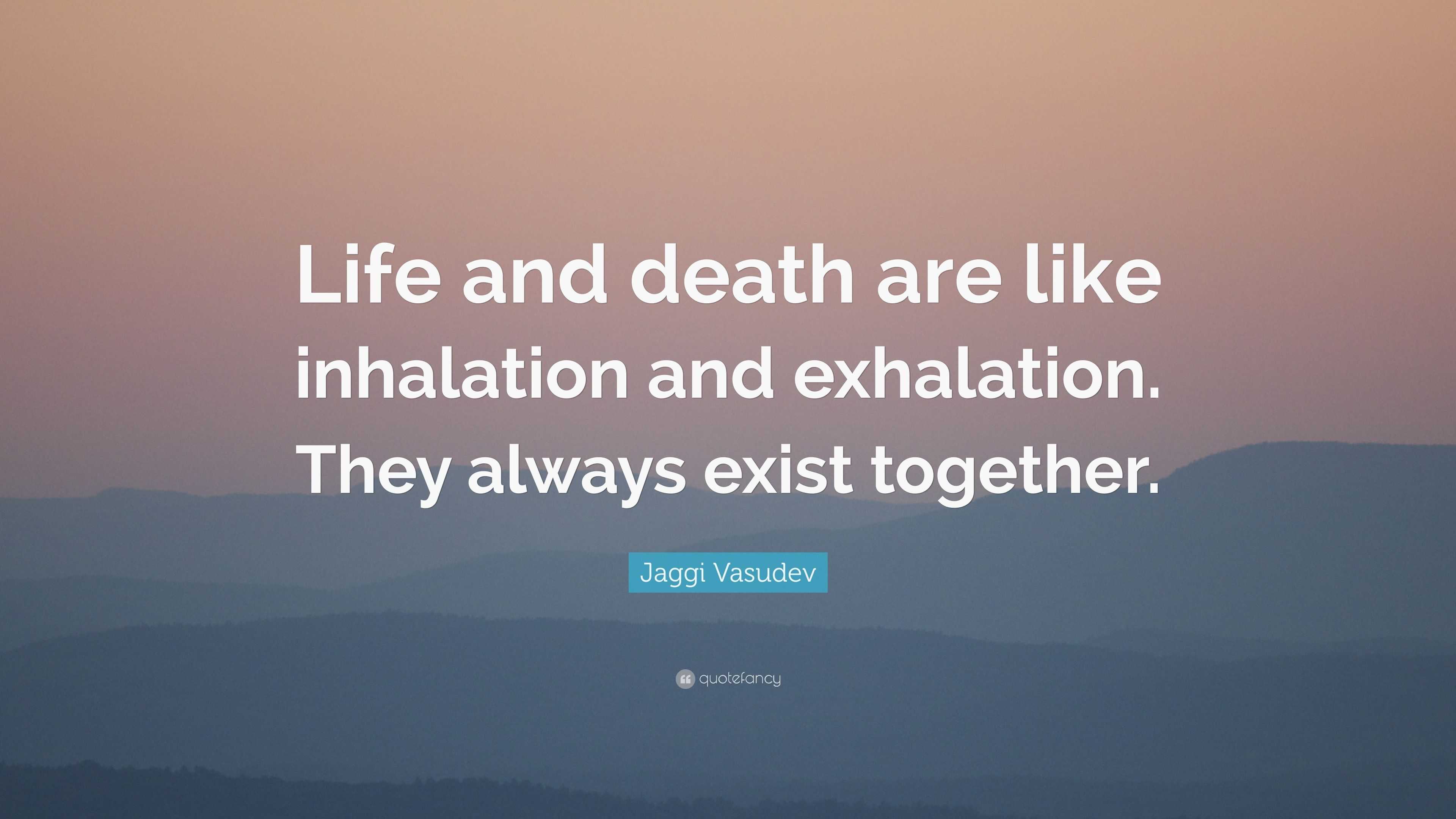 Jaggi Vasudev Quote: “Life and death are like inhalation and exhalation.  They always exist together.”