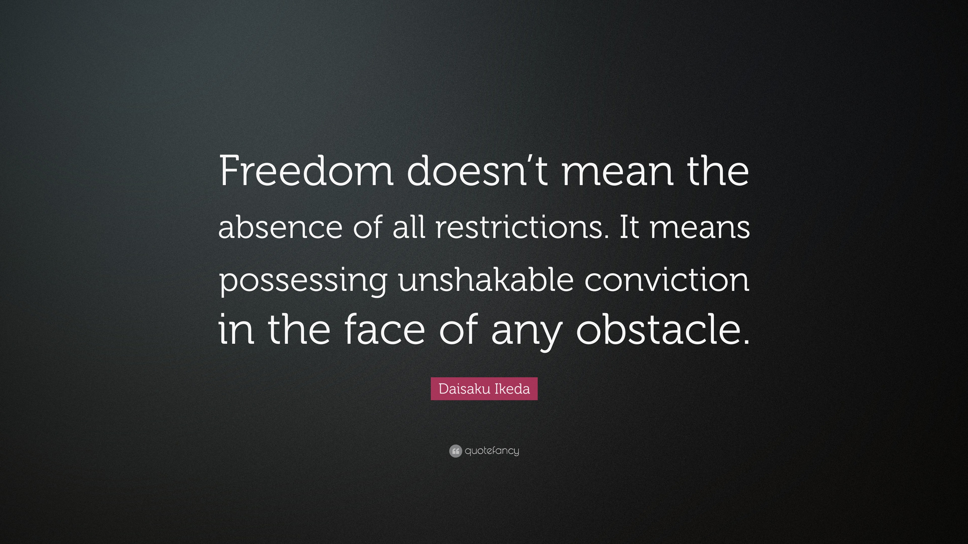 Daisaku Ikeda Quote: “Freedom doesn’t mean the absence of all ...