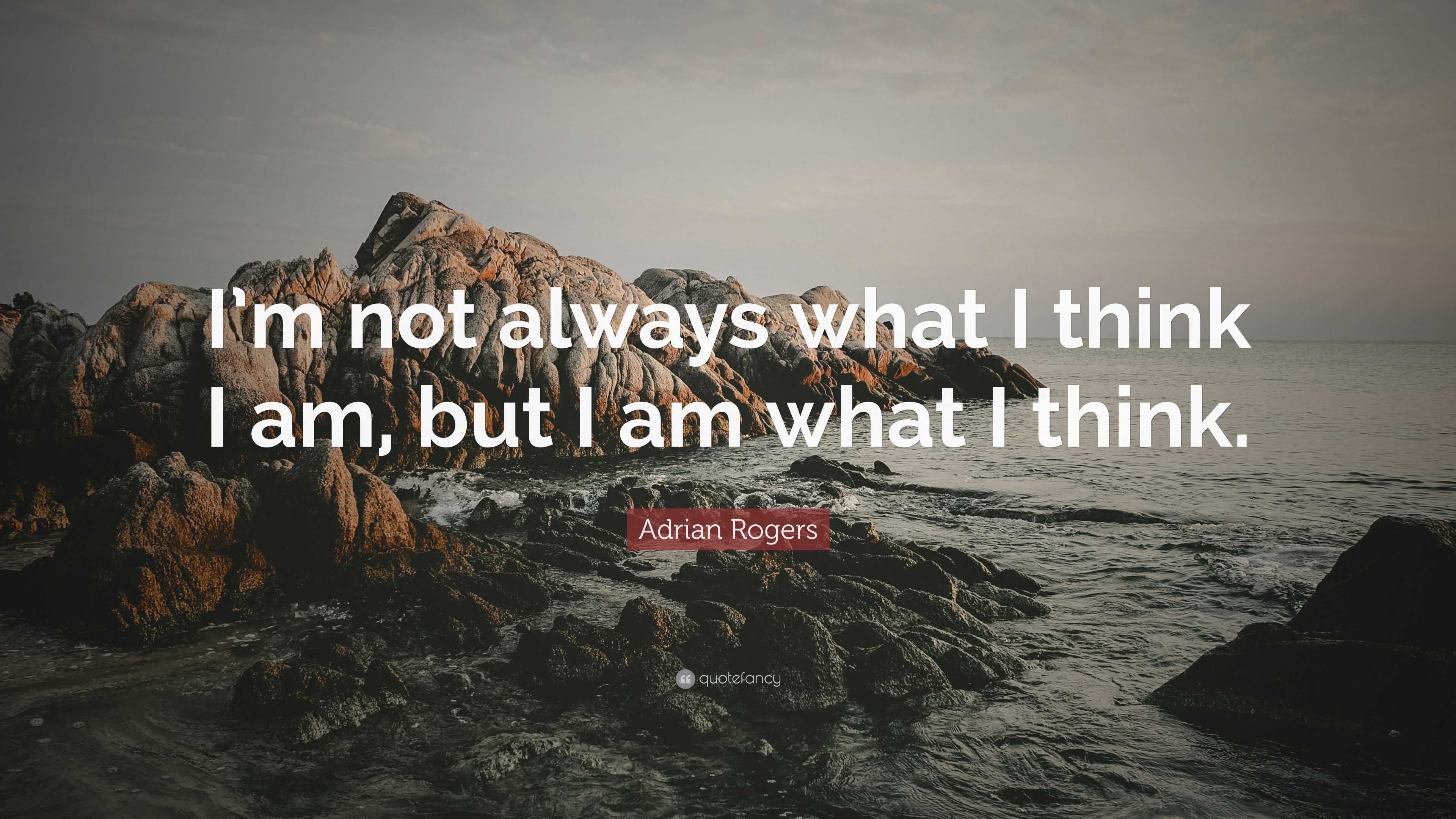 Adrian Rogers Quote: “i’m Not Always What I Think I Am, But I Am What I 