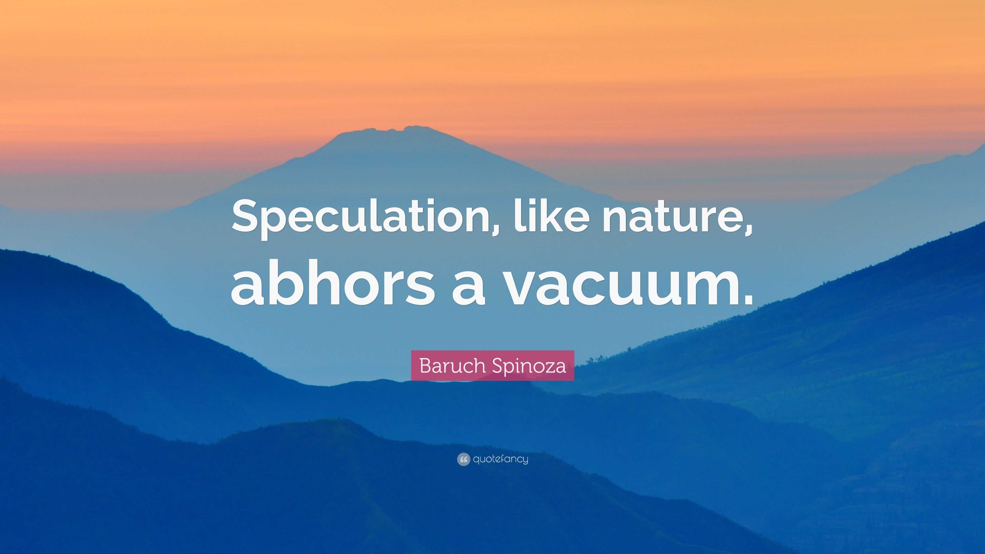 Baruch Spinoza Quote “Speculation, like nature, abhors a vacuum.”