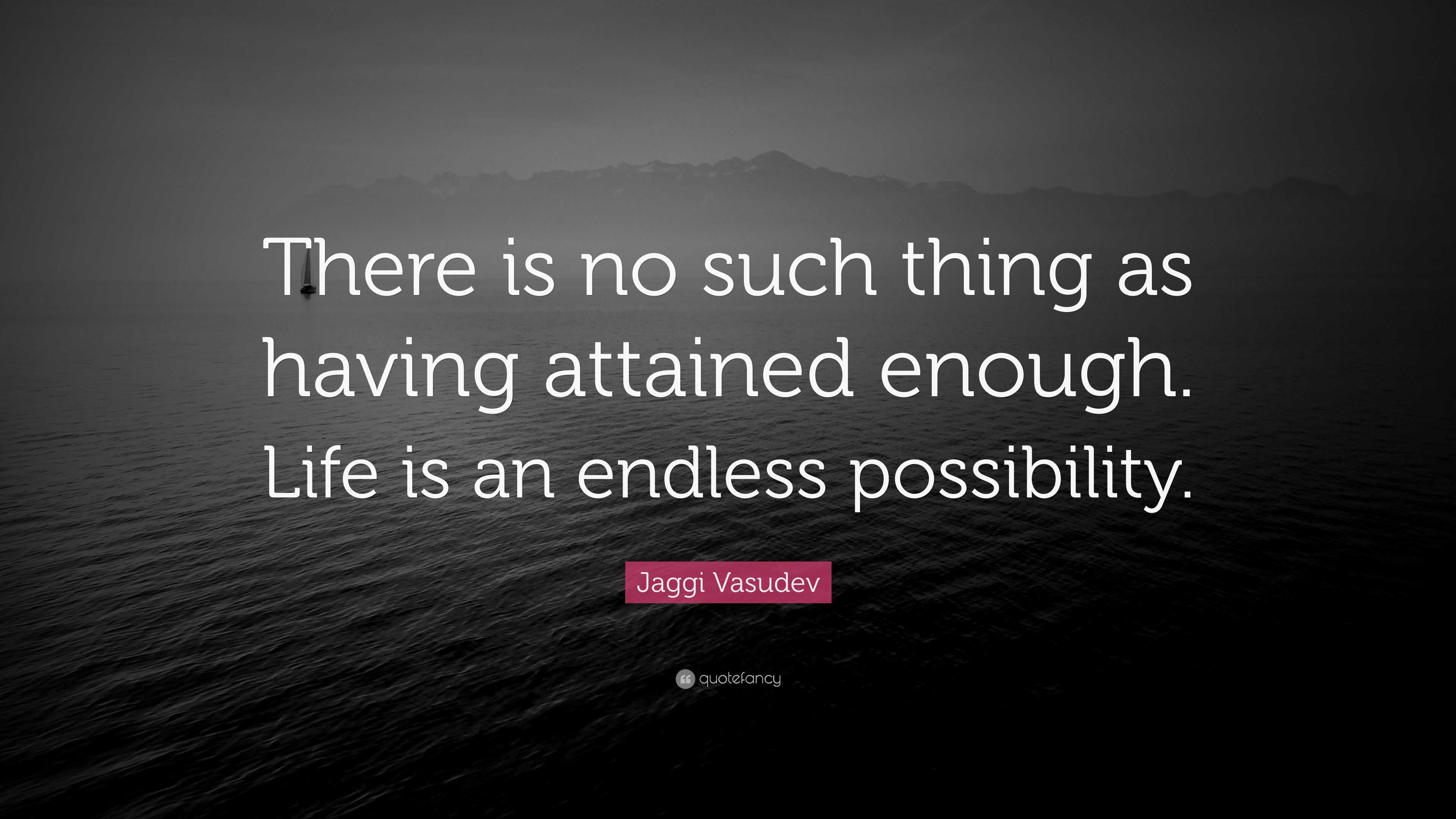 Jaggi Vasudev Quote: “There is no such thing as having attained enough ...