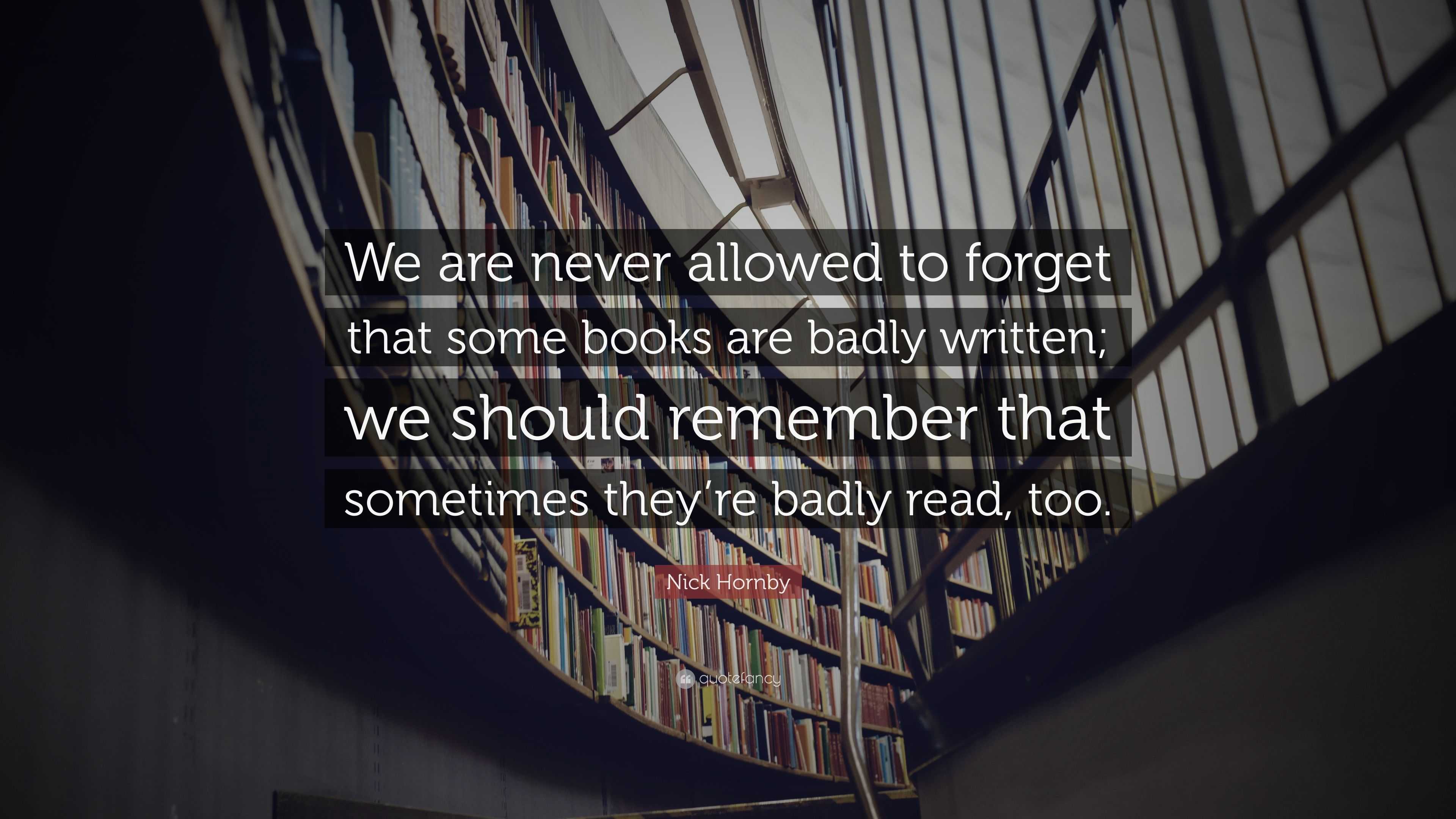 Nick Hornby Quote: “We are never allowed to forget that some books are ...