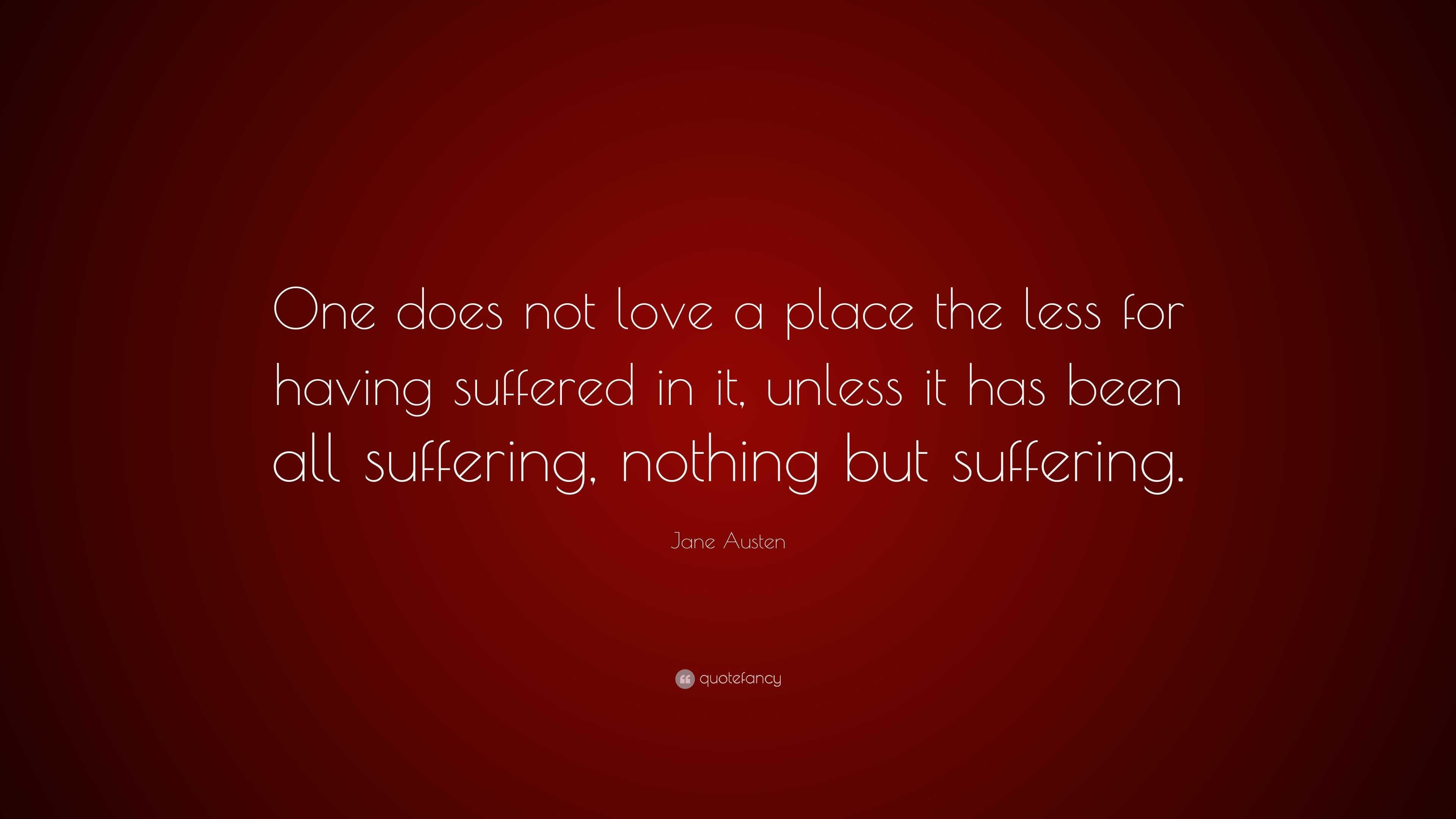 Jane Austen Quote: “One does not love a place the less for having ...