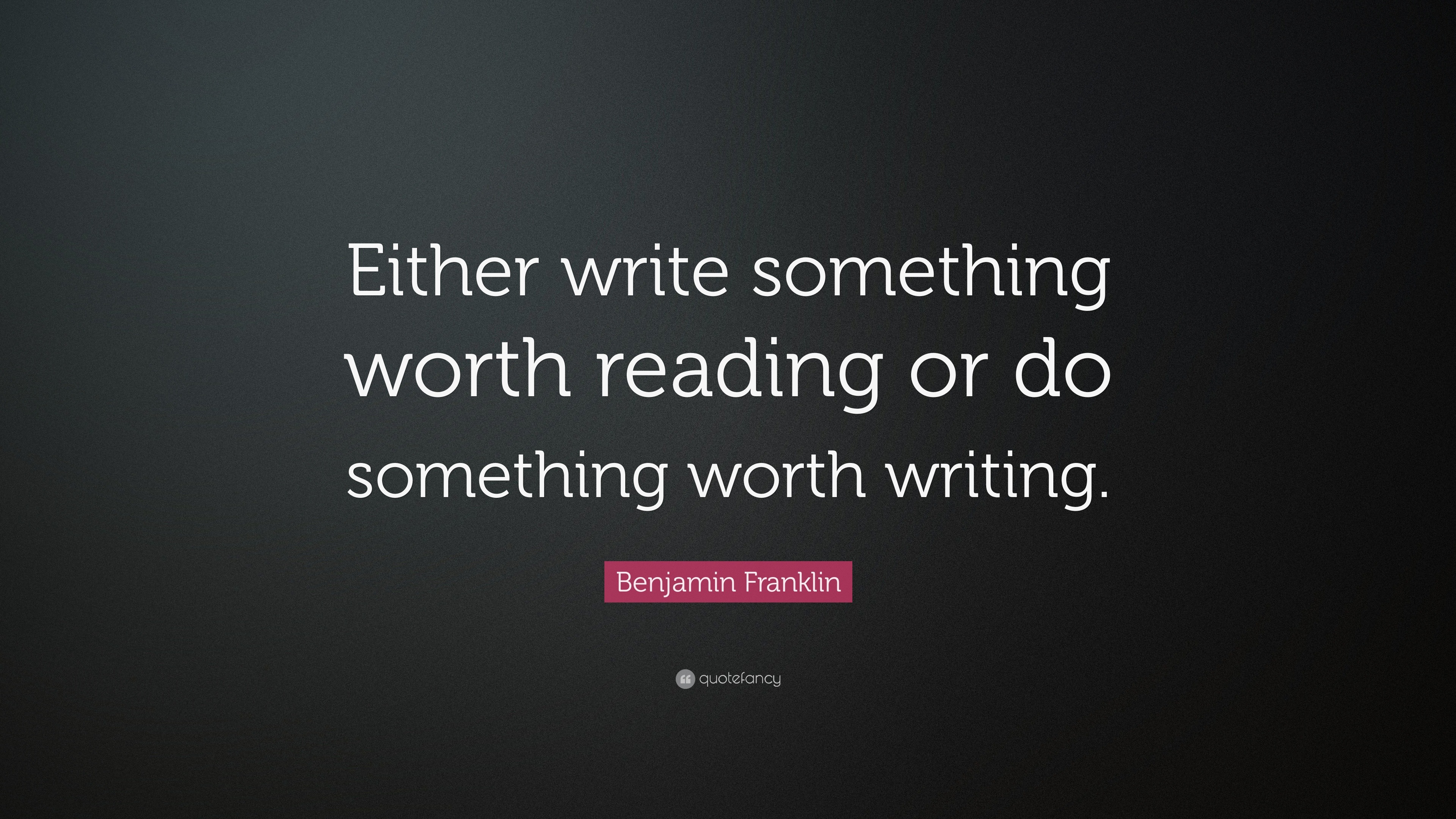 Benjamin Franklin Quote: “Either write something worth reading or do ...