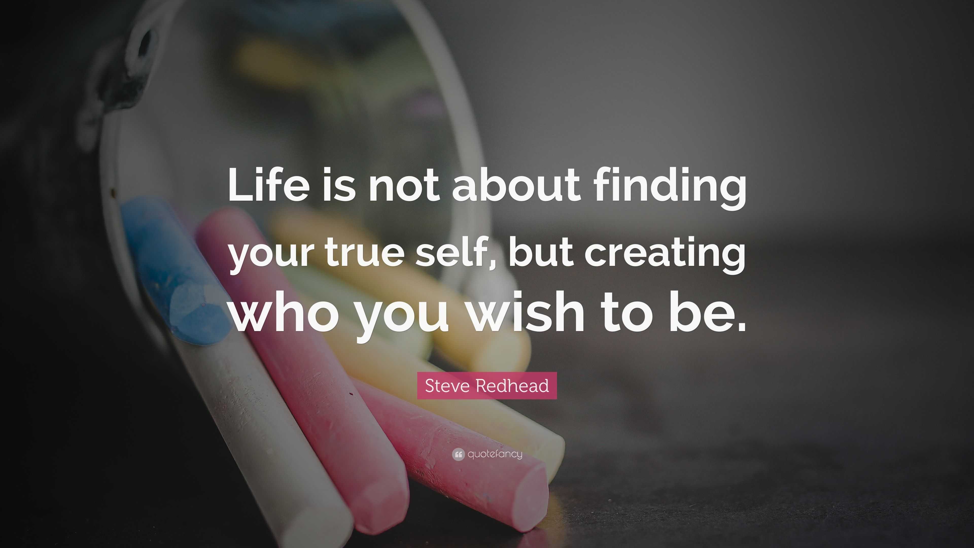 Steve Redhead Quote “Life is not about finding your true self but creating