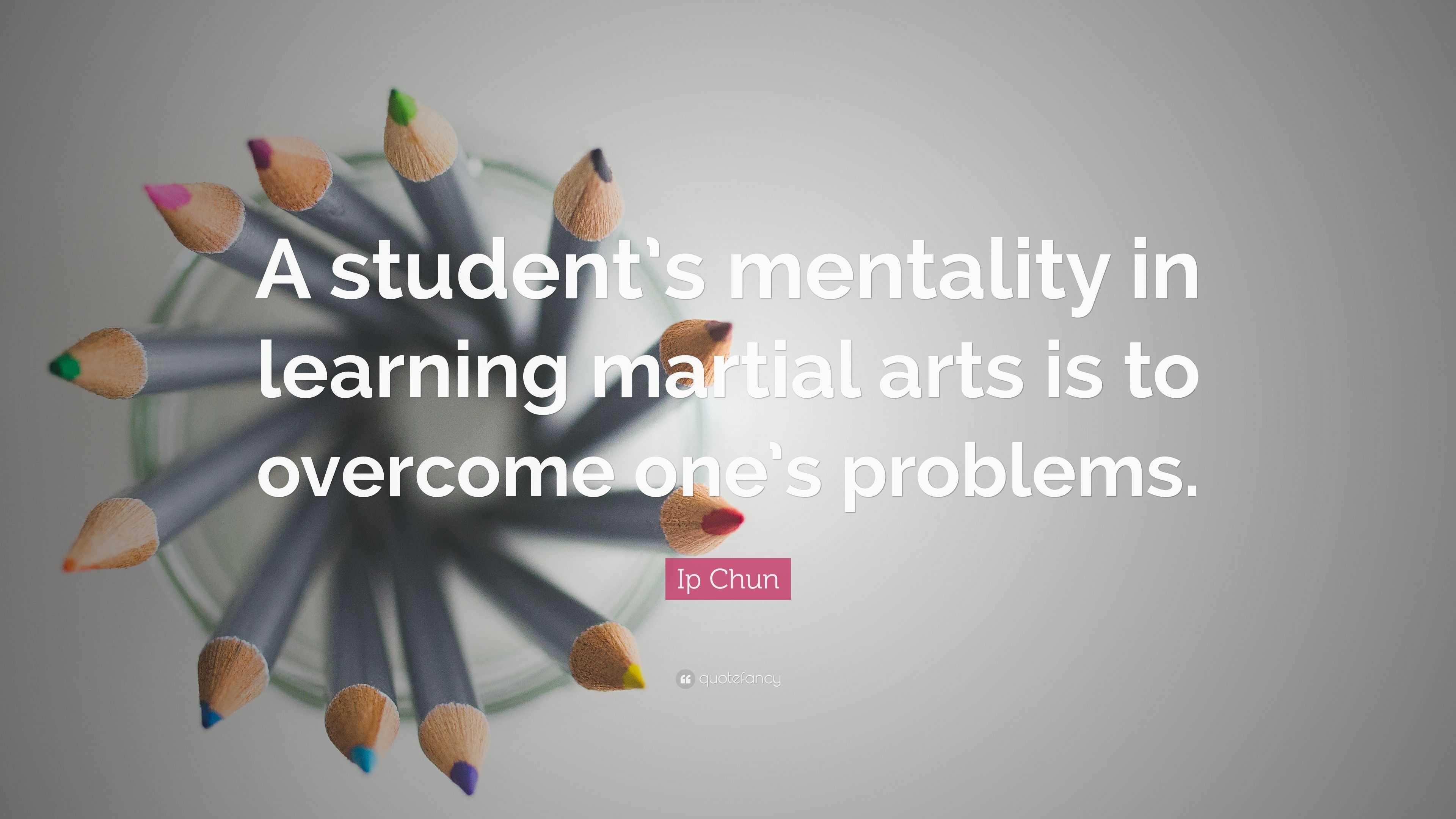 Ip Chun Quote “A student’s mentality in learning martial arts is to