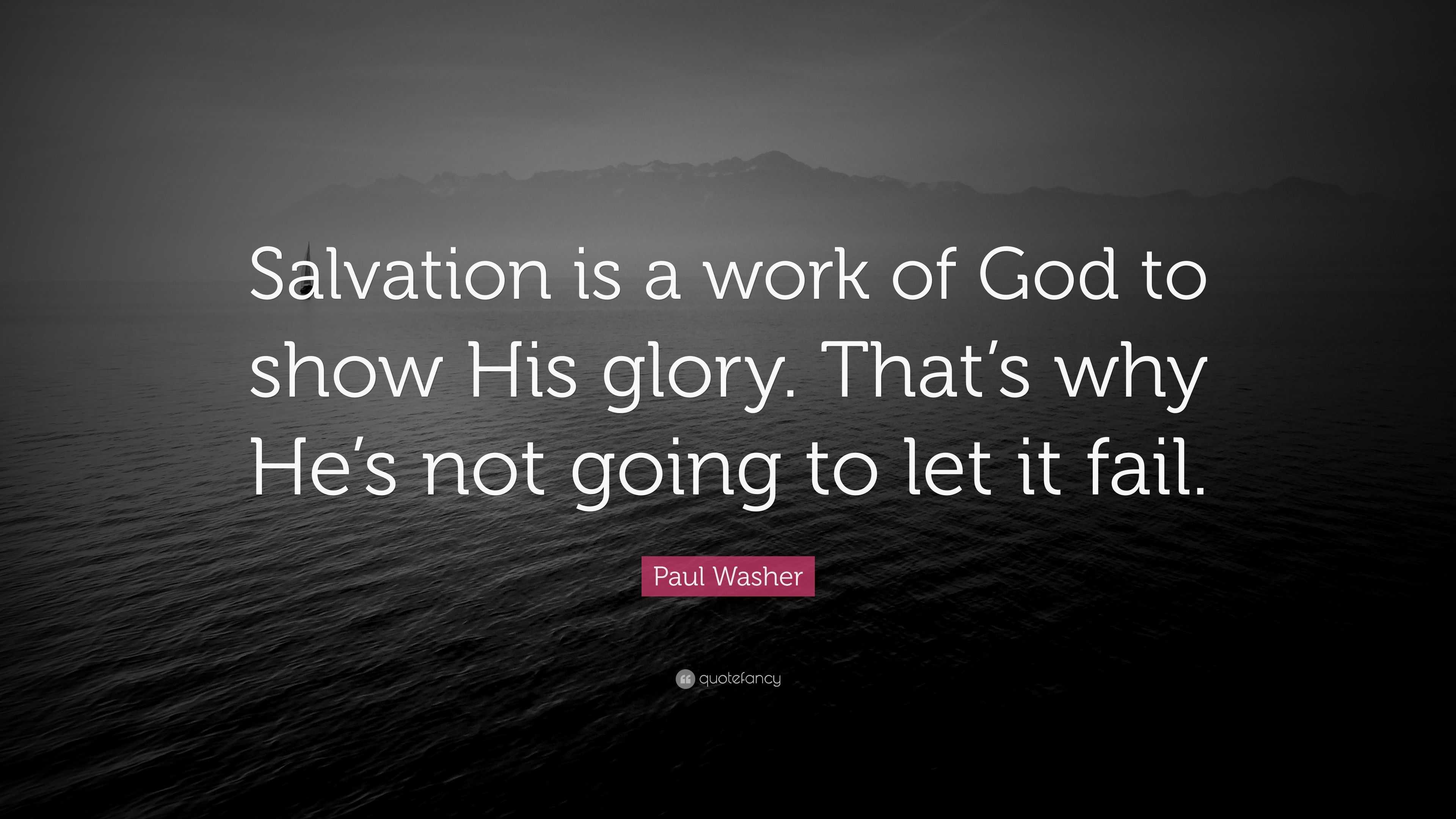 Paul Washer Quote: “Salvation is a work of God to show His glory. That ...