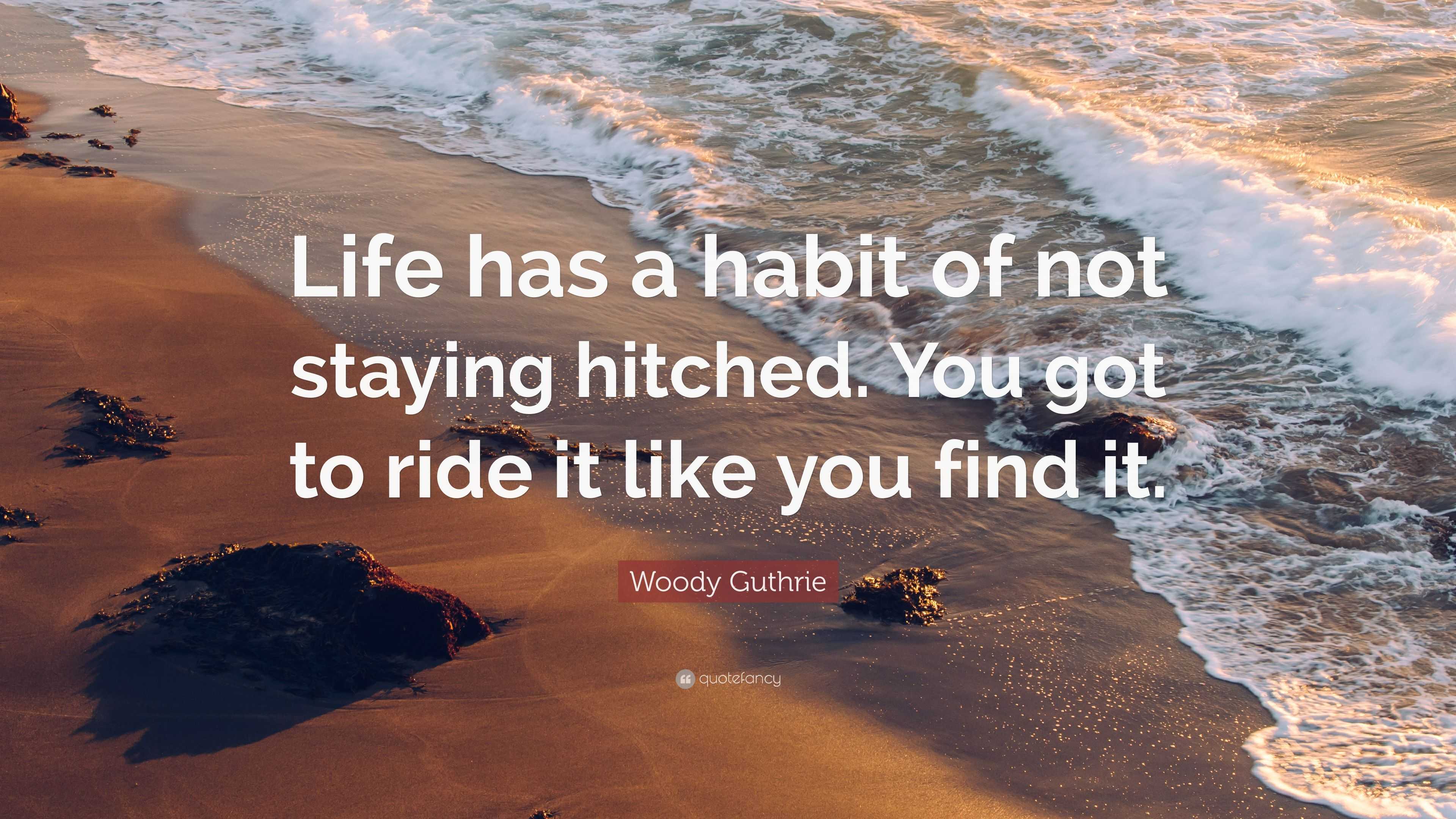 Woody Guthrie Quote: “Life has a habit of not staying hitched. You got ...