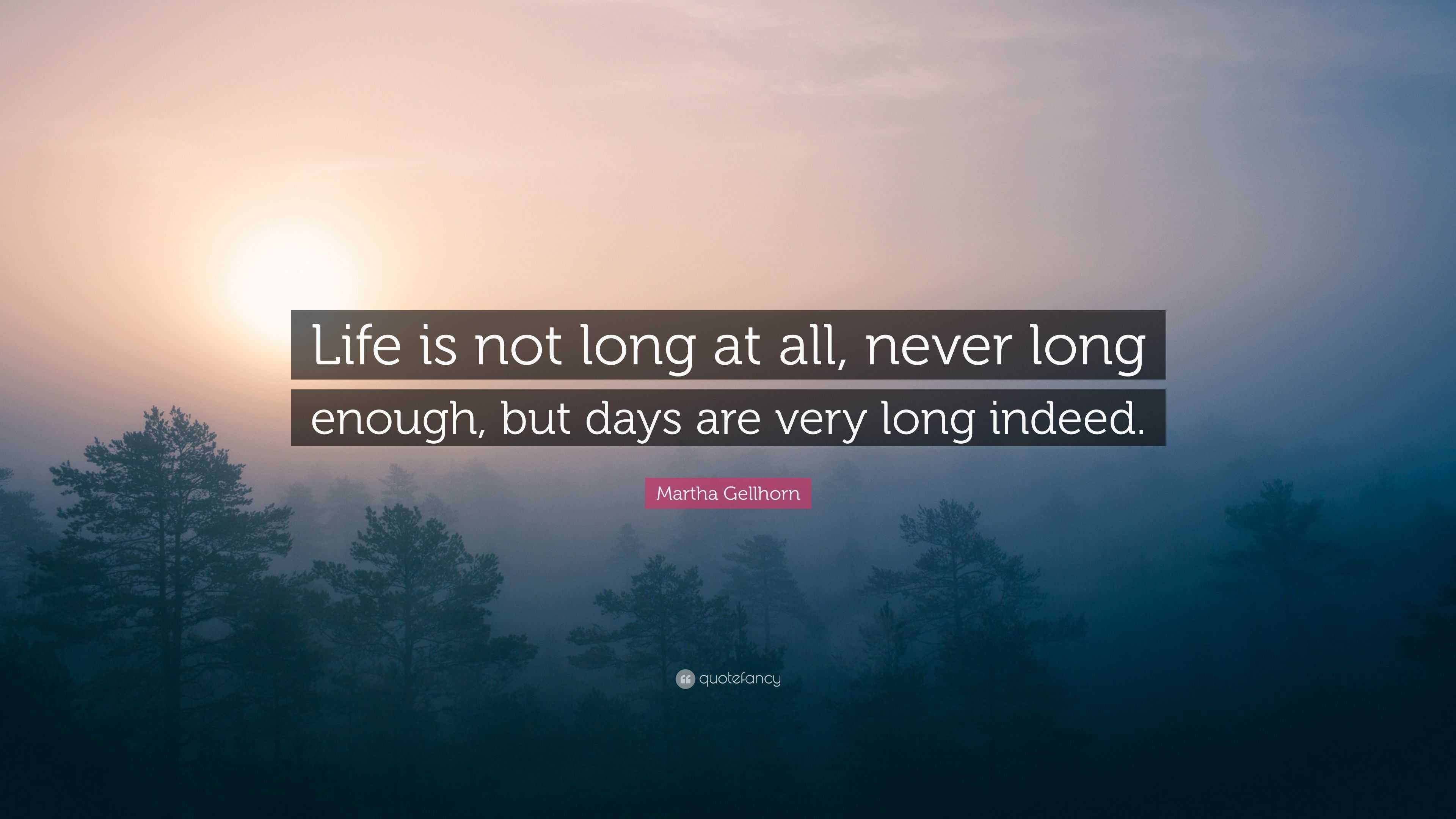 Martha Gellhorn Quote: “Life is not long at all, never long enough, but ...