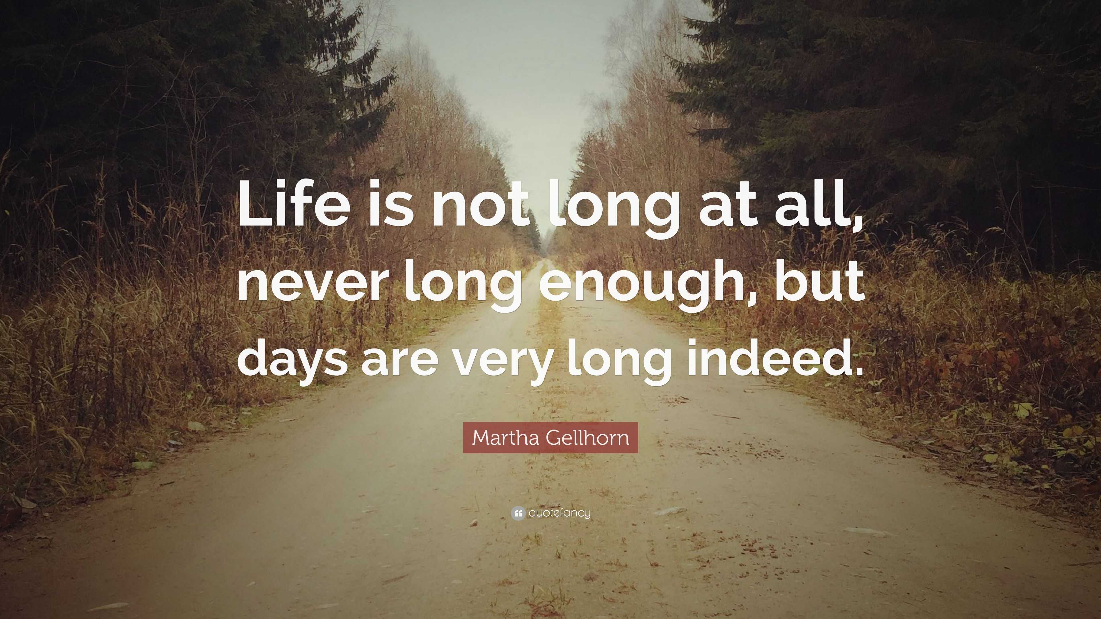 Martha Gellhorn Quote: “Life is not long at all, never long enough, but ...