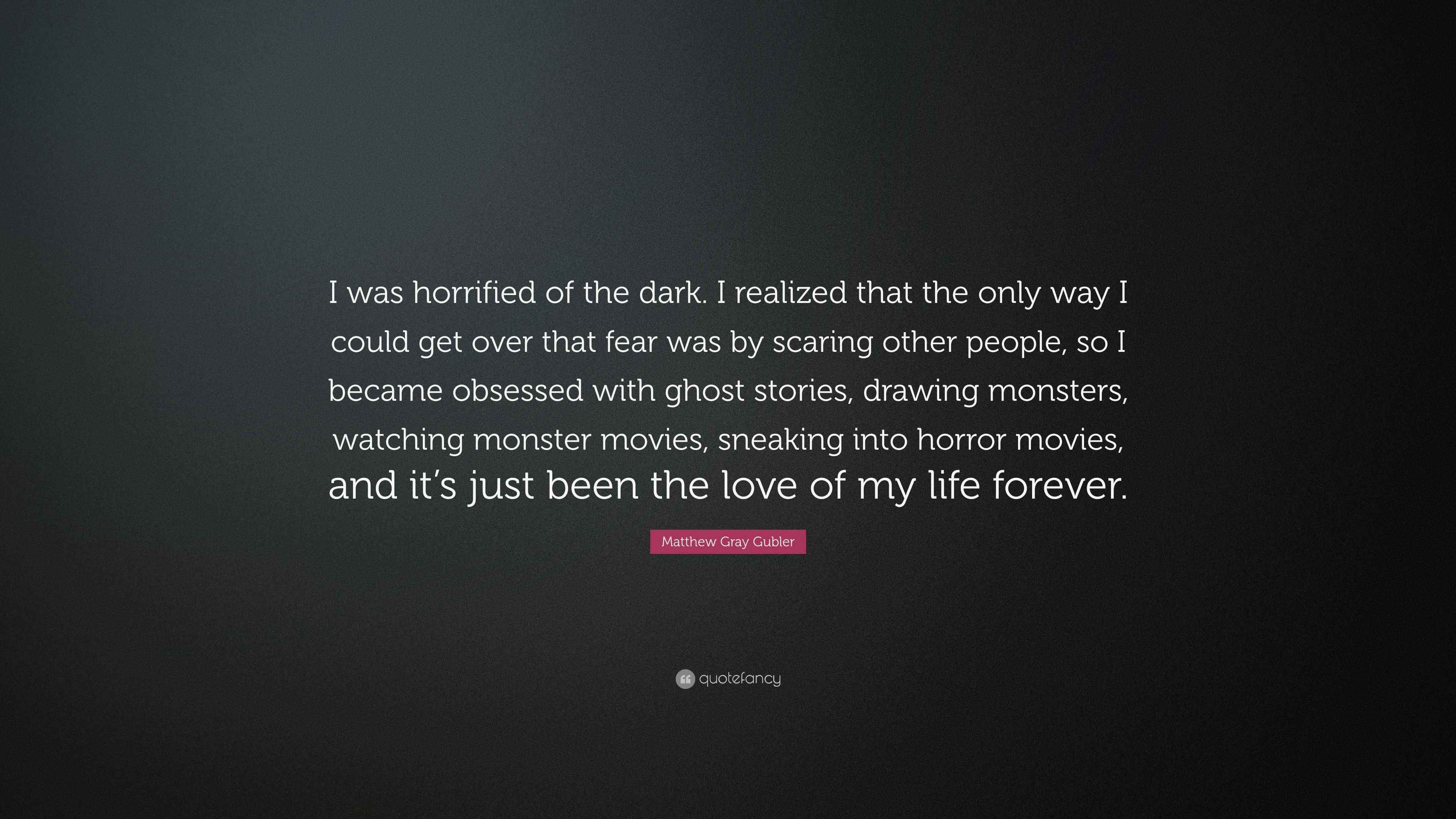 Matthew Gray Gubler Quote “I was horrified of the dark. I realized
