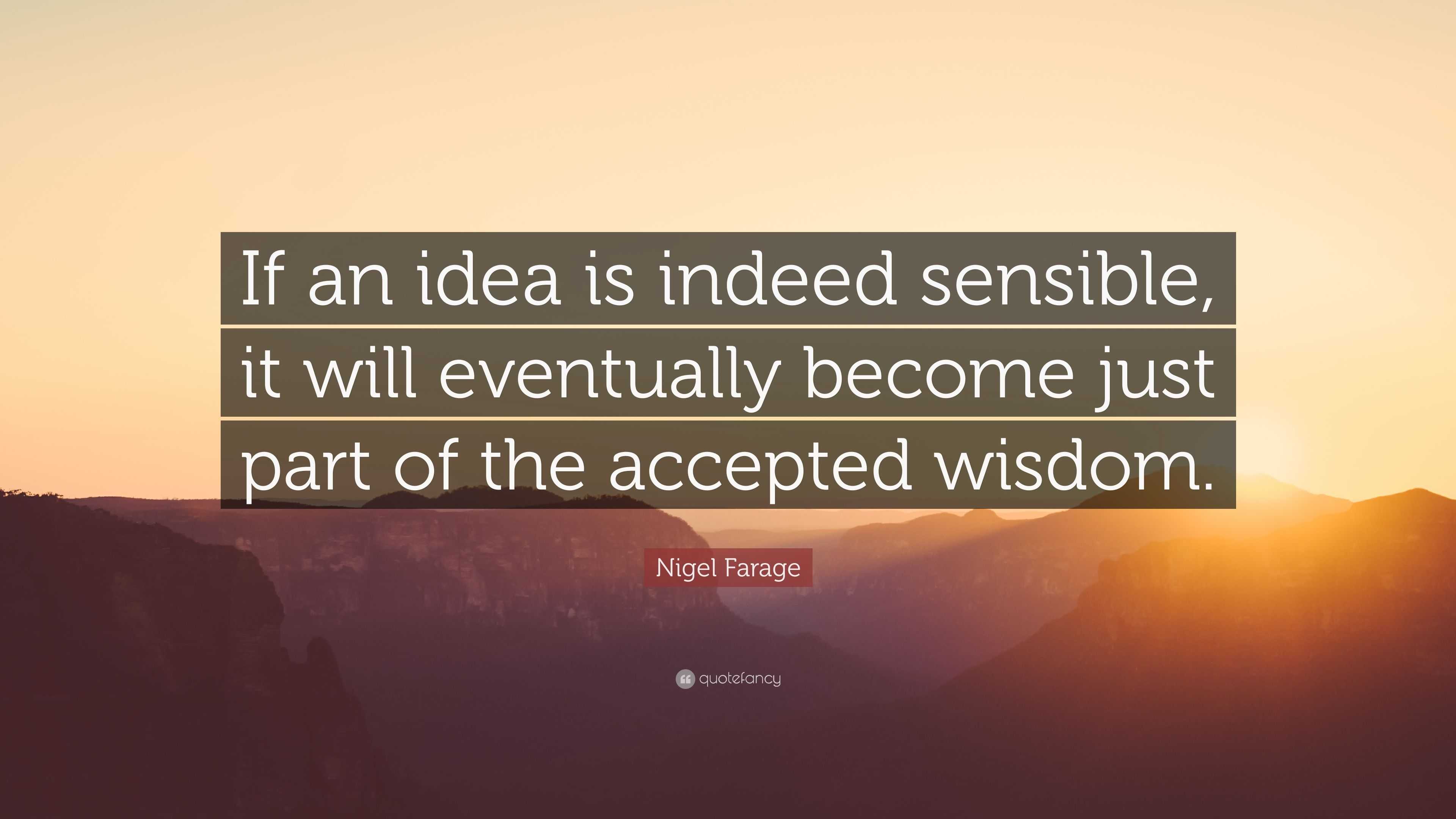 Nigel Farage Quote: “If an idea is indeed sensible, it will eventually ...