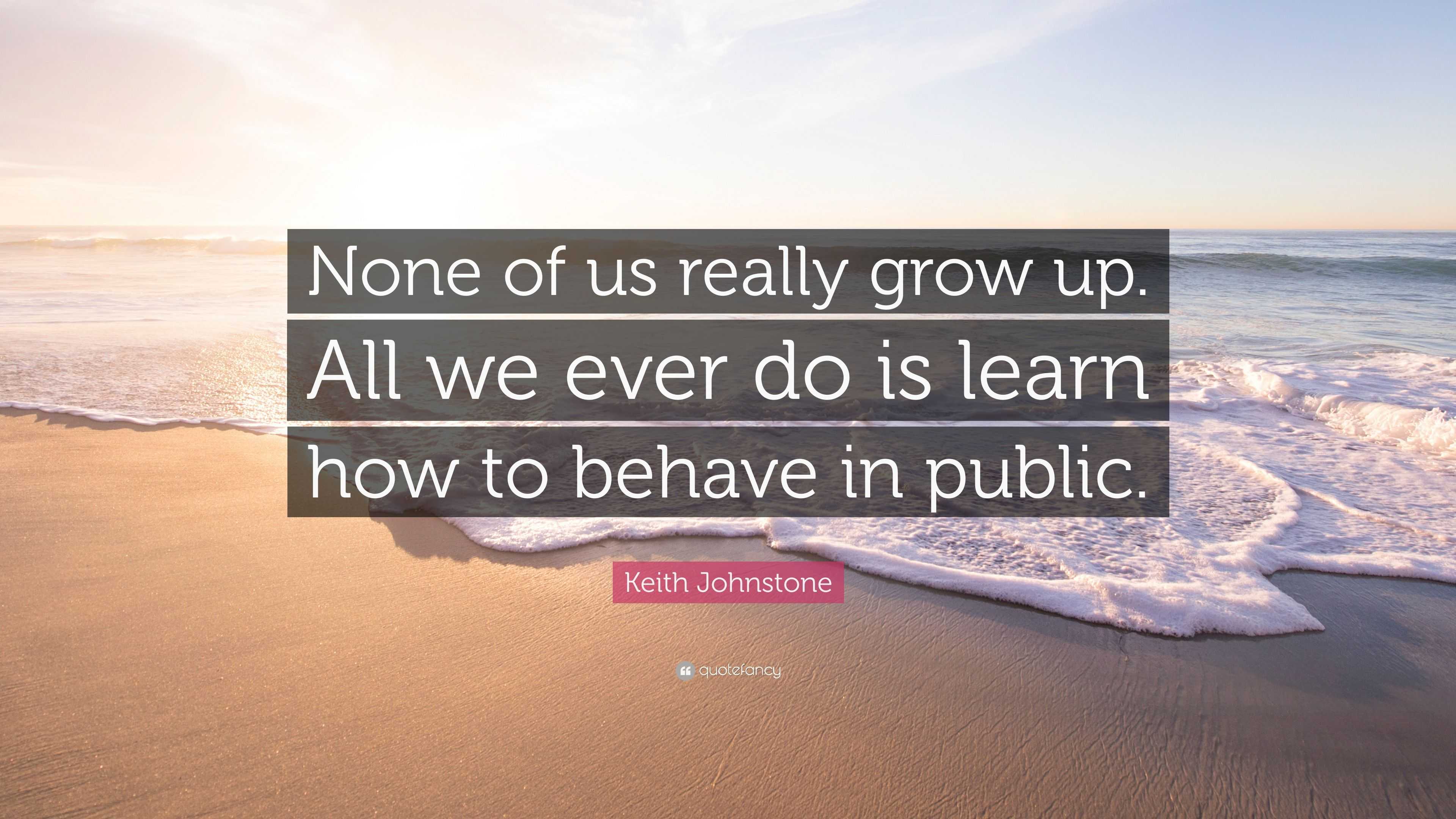 Keith Johnstone Quote: “None of us really grow up. All we ever do is ...