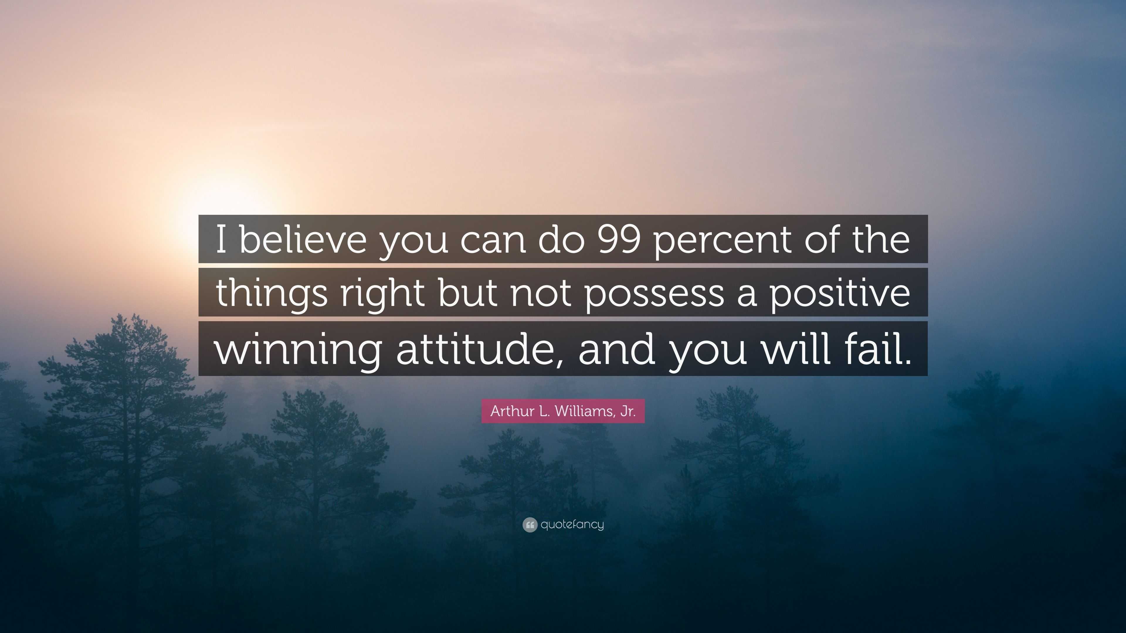 Arthur L. Williams, Jr. Quote: “I believe you can do 99 percent of the ...