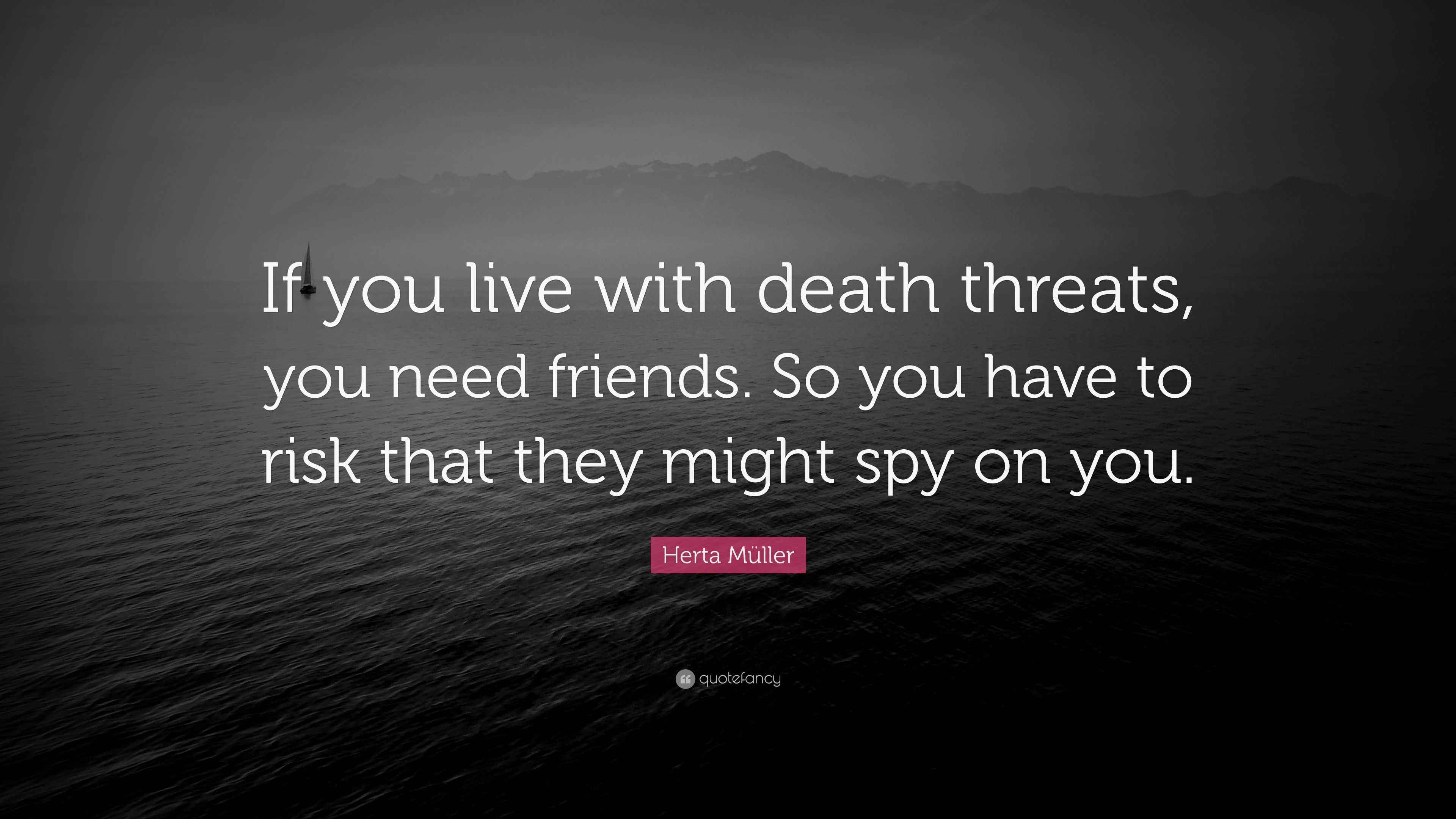 Herta Müller Quote “If you live with death threats, you need friends