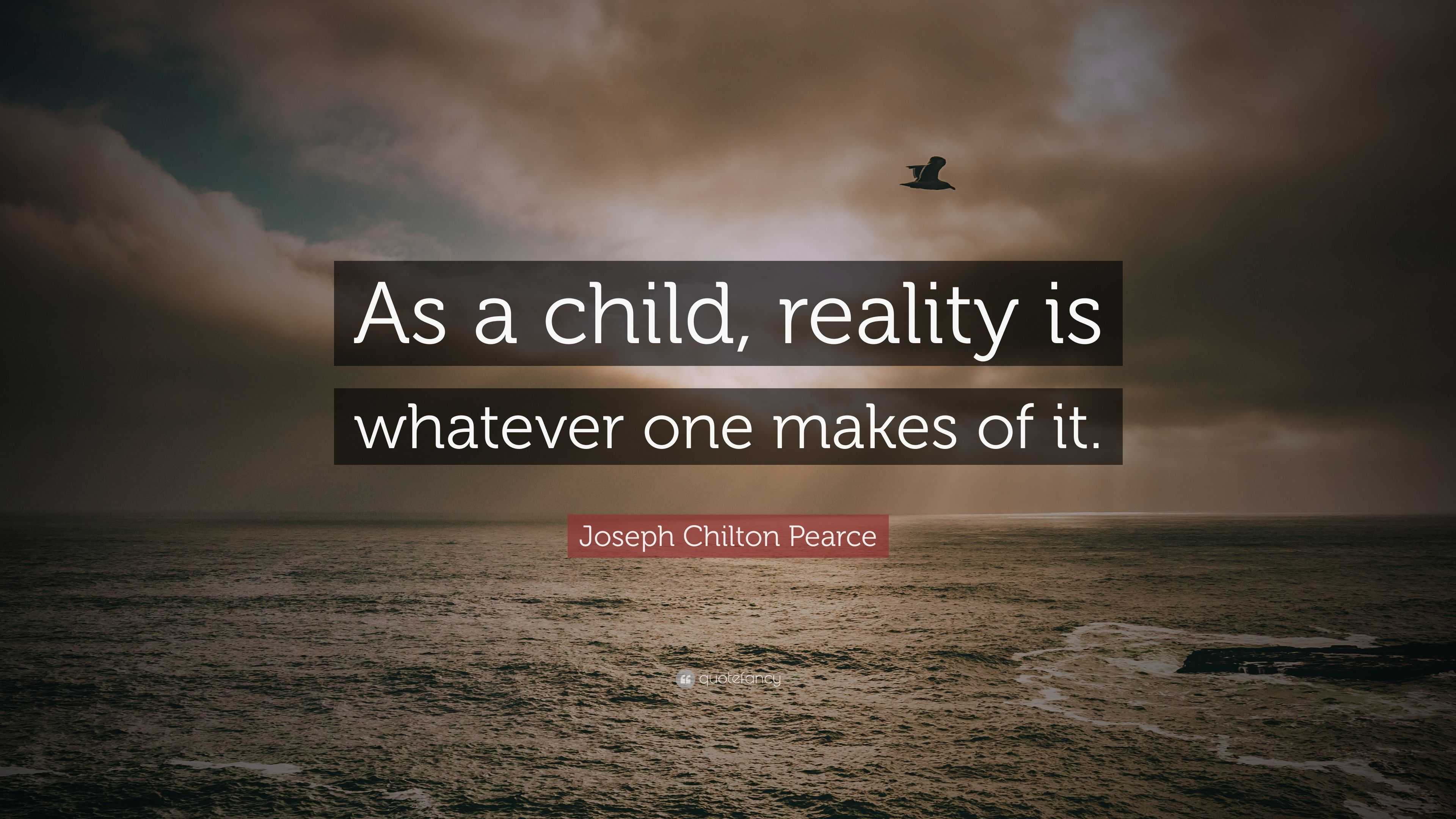 Joseph Chilton Pearce Quote: “As a child, reality is whatever one makes ...