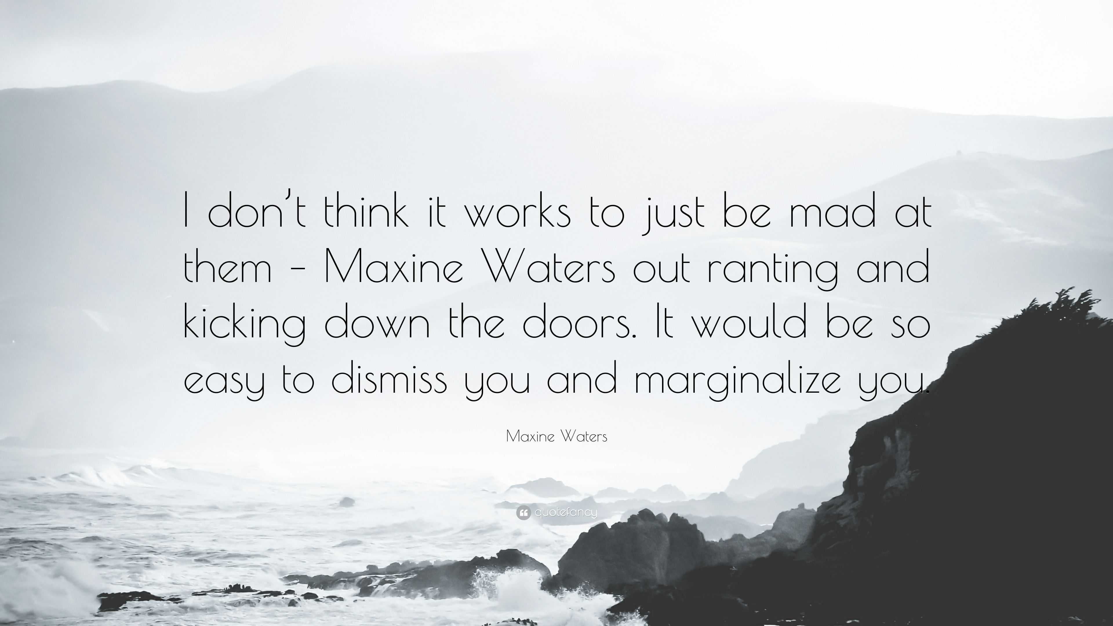 Maxine Waters Quote: “I Don’t Think It Works To Just Be Mad At Them ...