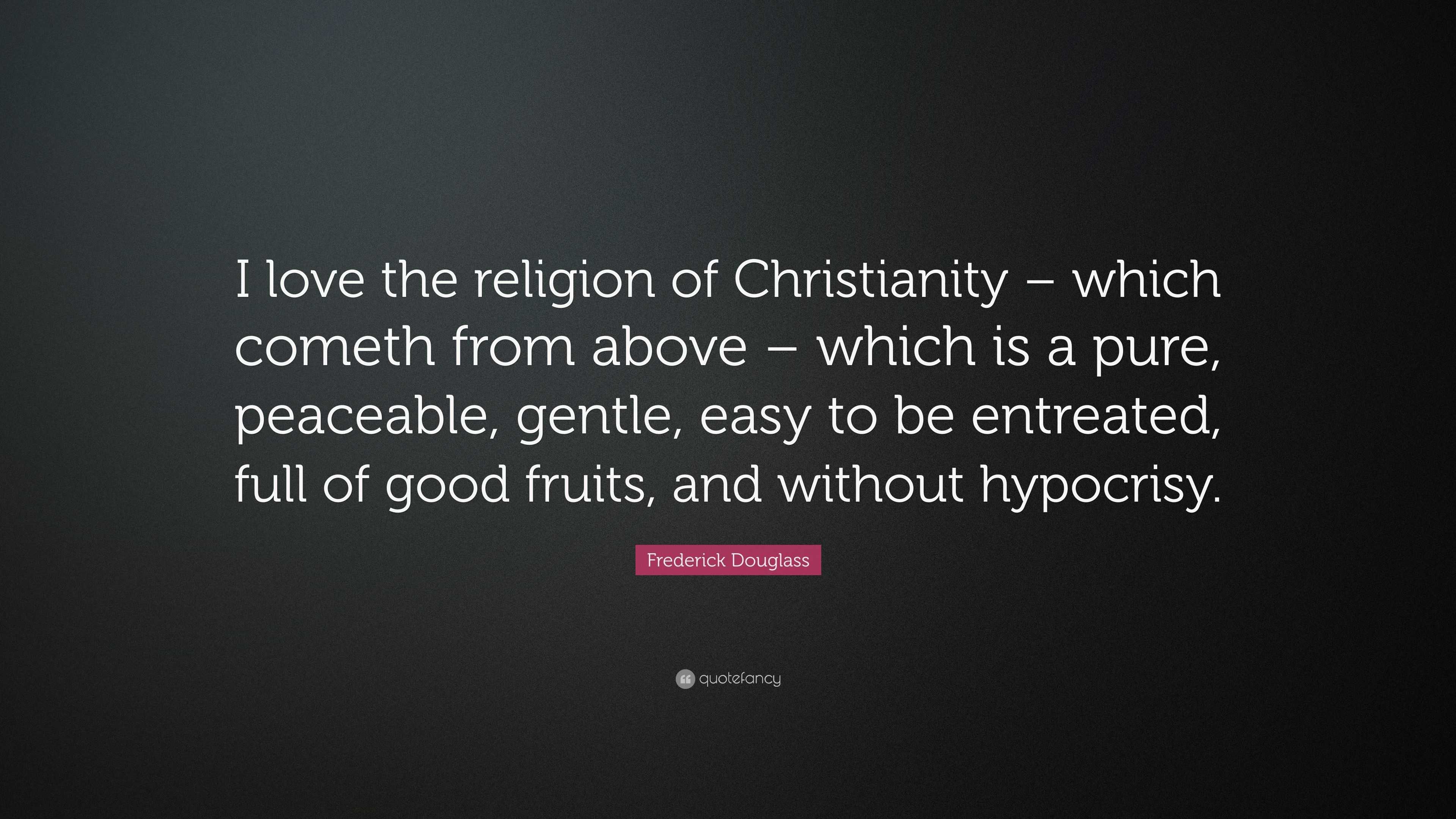 Frederick Douglass Quote “i Love The Religion Of Christianity Which Cometh From Above Which 